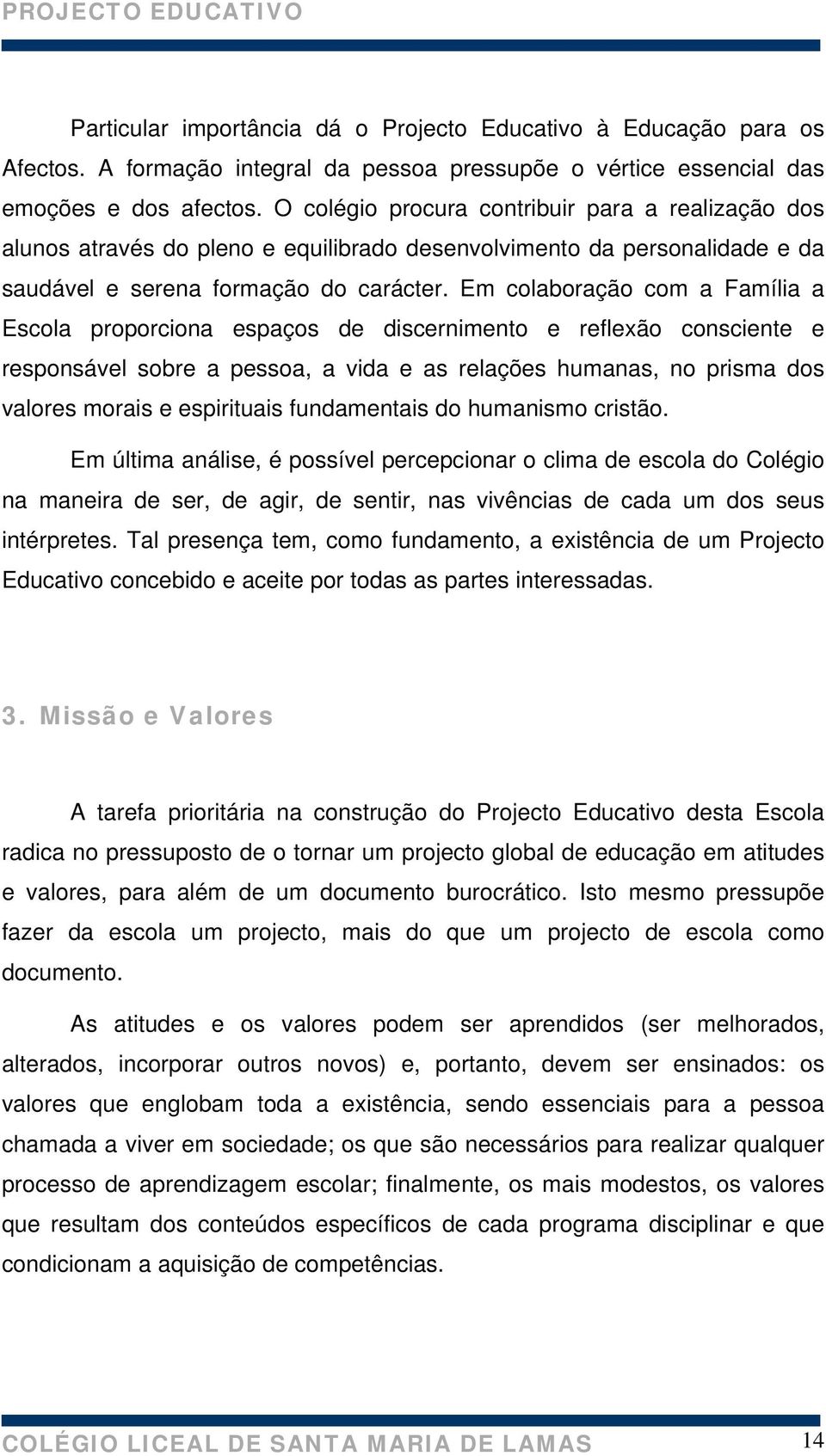 Em colaboração com a Família a Escola proporciona espaços de discernimento e reflexão consciente e responsável sobre a pessoa, a vida e as relações humanas, no prisma dos valores morais e espirituais