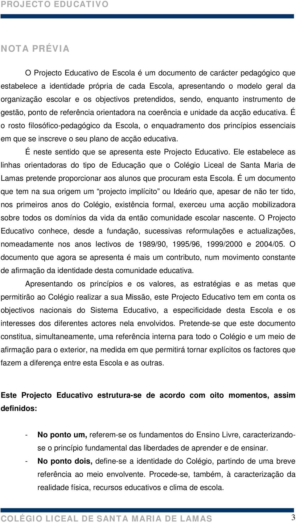 É o rosto filosófico-pedagógico da Escola, o enquadramento dos princípios essenciais em que se inscreve o seu plano de acção educativa. É neste sentido que se apresenta este Projecto Educativo.