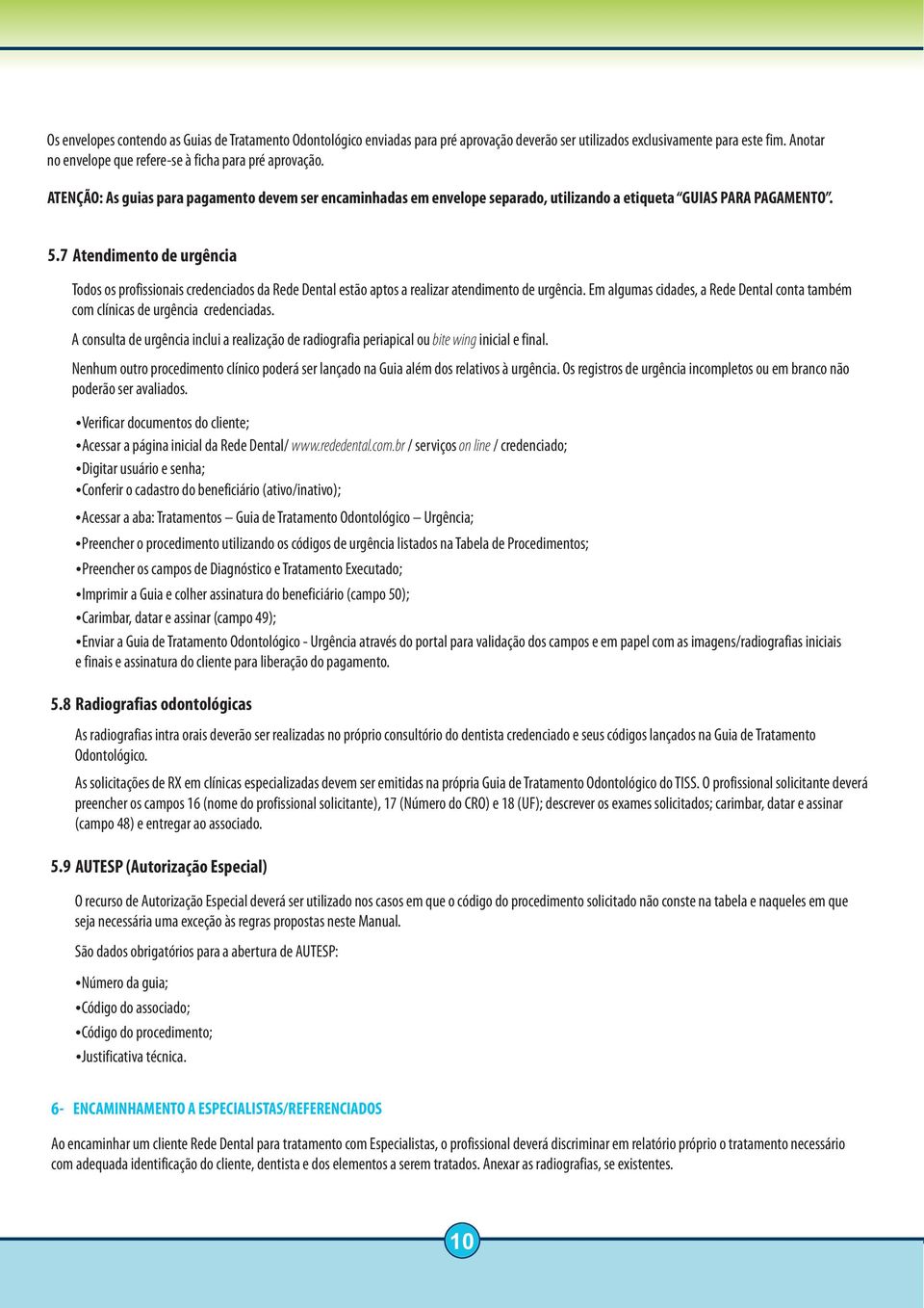 7 Atendimento de urgência Todos os profissionais credenciados da Rede Dental estão aptos a realizar atendimento de urgência.