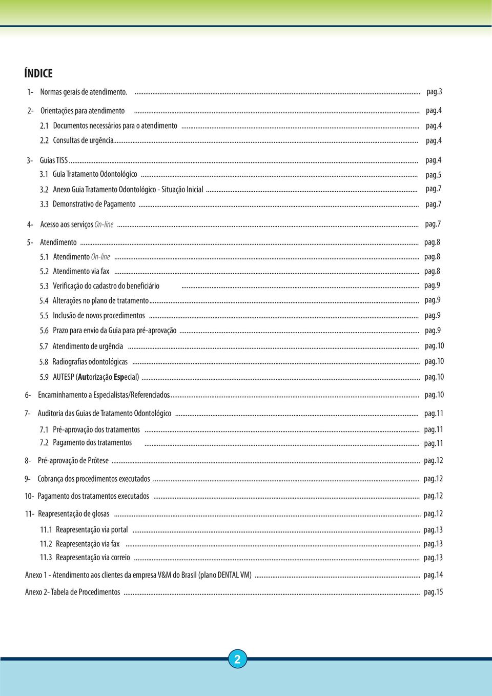 7 4- Acesso aos serviços On-line... pag.7 5-6- Atendimento... 5.1 Atendimento On-line... 5.2 Atendimento via fax... 5.3 Verificação do cadastro do beneficiário... 5.4 Alterações no plano de tratamento.