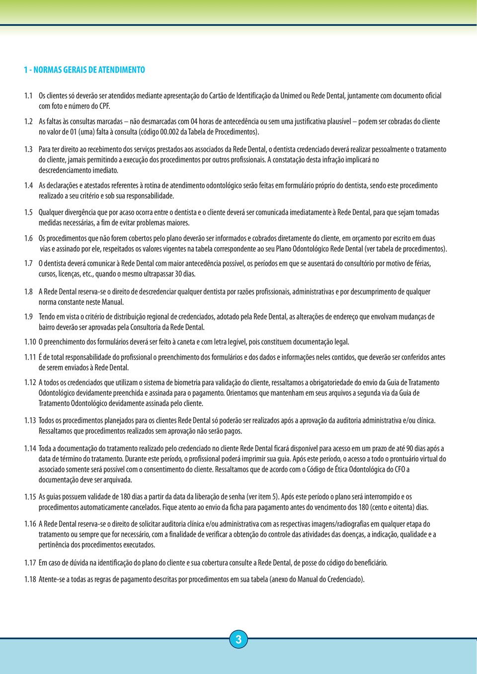 As faltas às consultas marcadas não desmarcadas com 04 horas de antecedência ou sem uma justificativa plausível podem ser cobradas do cliente no valor de 01 (uma) falta à consulta (código 00.