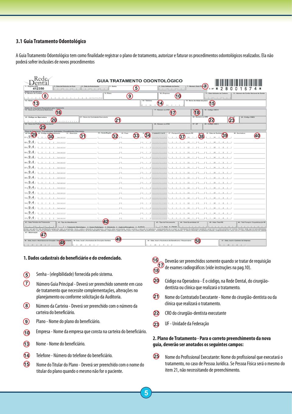 16 Deverão ser preenchidos somente quando se tratar de requisição 17 de exames radiográficos (vide instruções na pag.10). 18 5 Senha - (elegibilidade) fornecida pelo sistema.