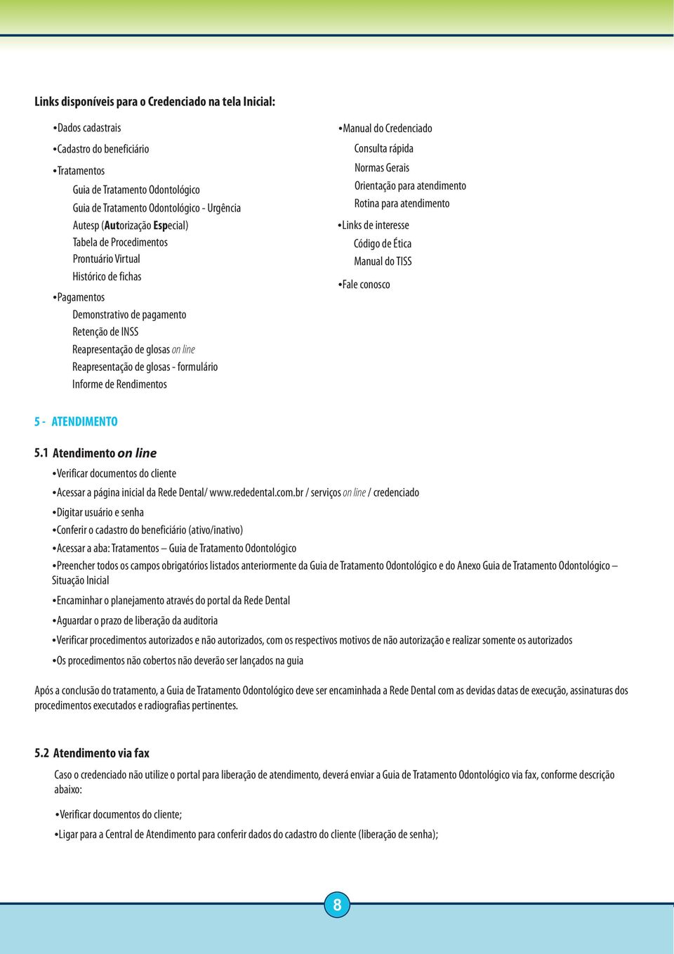 - formulário Informe de Rendimentos Manual do Credenciado Consulta rápida Normas Gerais Orientação para atendimento Rotina para atendimento Links de interesse Código de Ética Manual do TISS Fale