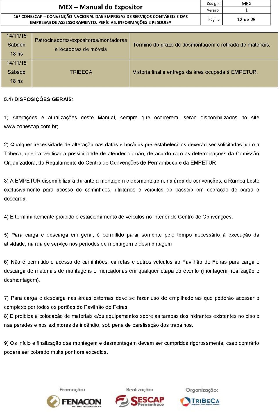 br; 2) Qualquer necessidade de alteração nas datas e horários pré-estabelecidos deverão ser solicitadas junto a Tribeca, que irá verificar a possibilidade de atender ou não, de acordo com as