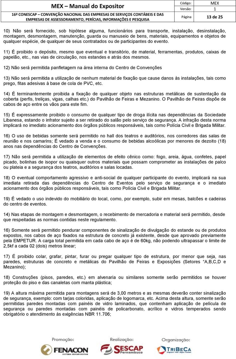 11) É proibido o depósito, mesmo que eventual e transitório, de material, ferramentas, produtos, caixas de papelão, etc., nas vias de circulação, nos estandes e atrás dos mesmos.