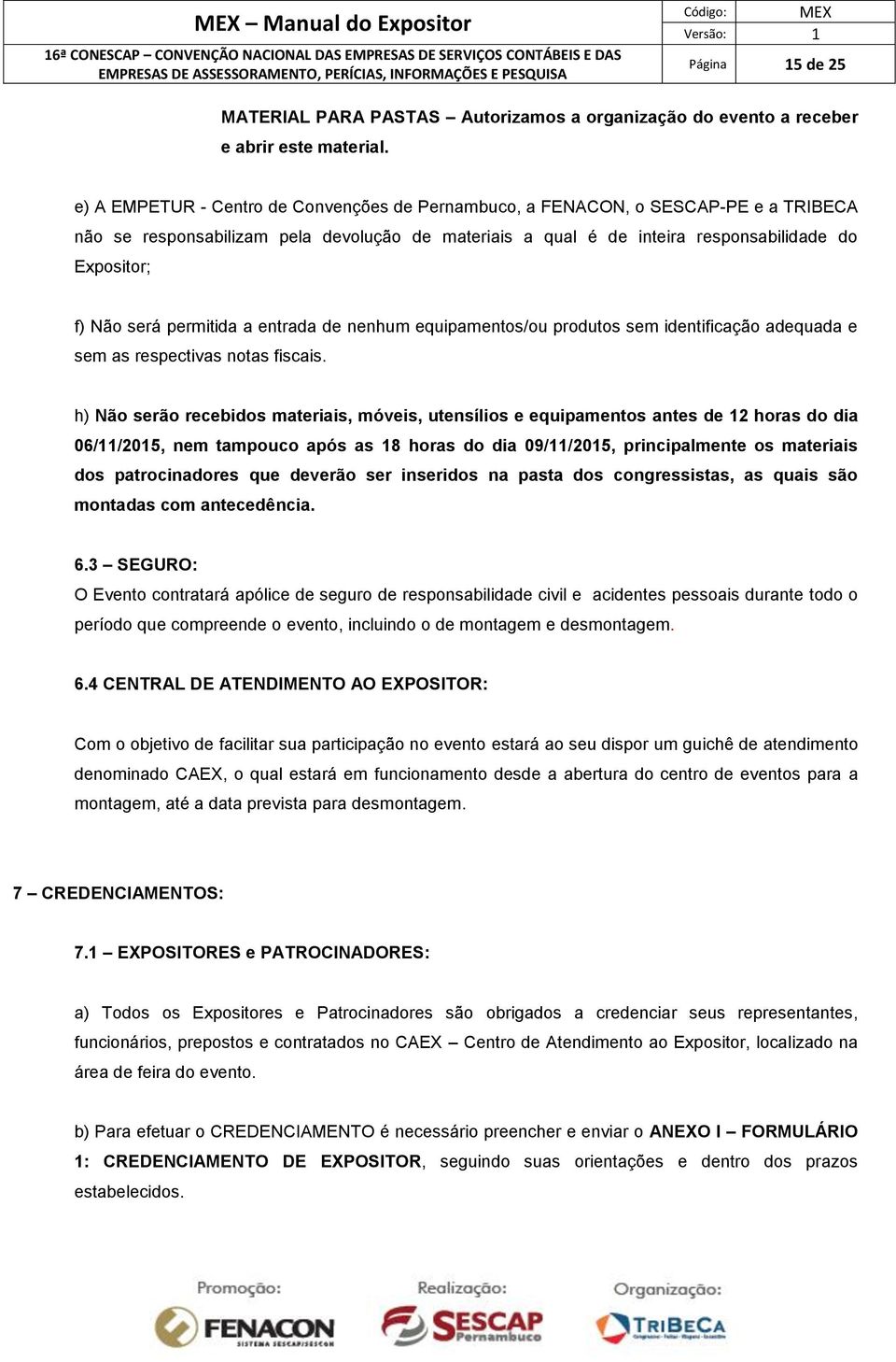 permitida a entrada de nenhum equipamentos/ou produtos sem identificação adequada e sem as respectivas notas fiscais.