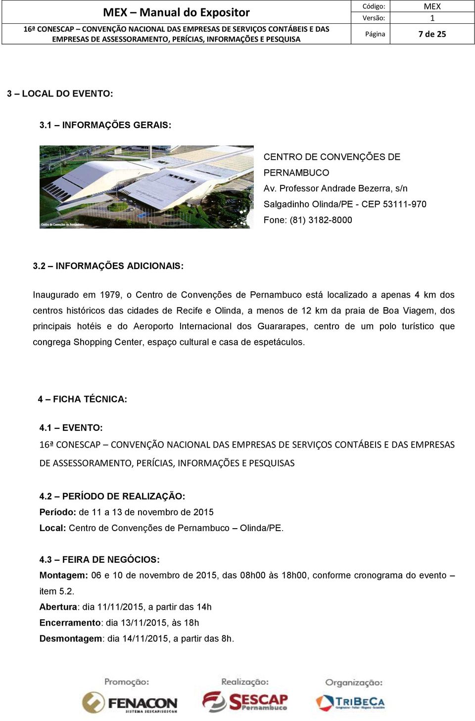 Boa Viagem, dos principais hotéis e do Aeroporto Internacional dos Guararapes, centro de um polo turístico que congrega Shopping Center, espaço cultural e casa de espetáculos. 4 FICHA TÉCNICA: 4.