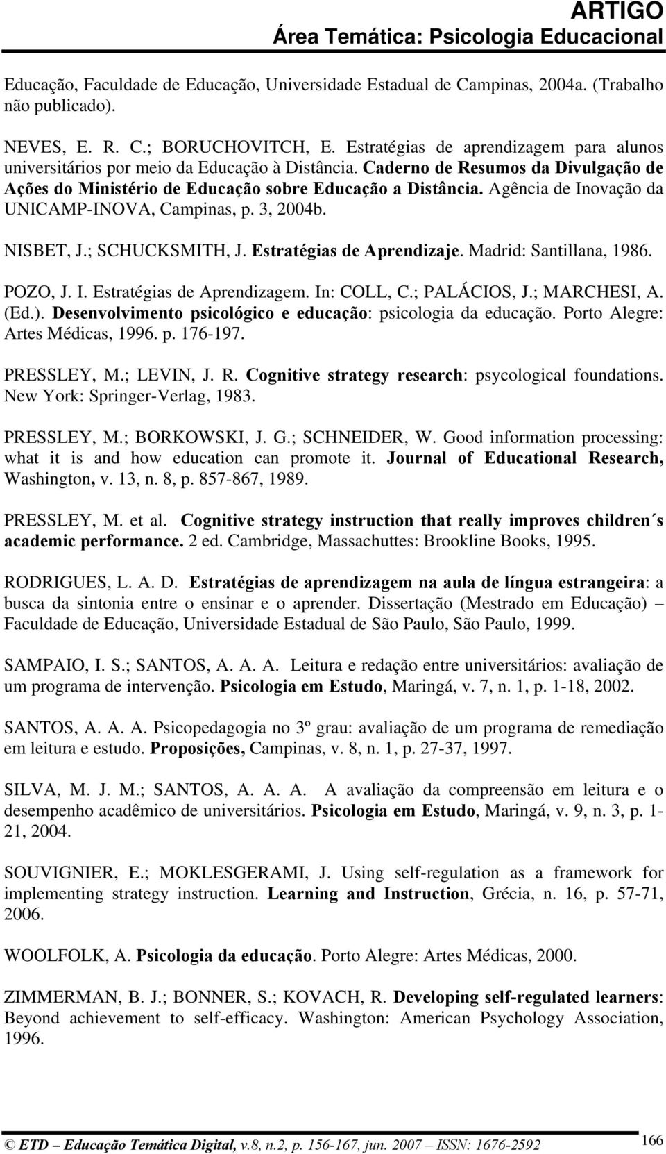 Agência de Inovação da UNICAMP-INOVA, Campinas, p. 3, 2004b. NISBET, J.; SCHUCKSMITH, J. Estratégias de Aprendizaje. Madrid: Santillana, 1986. POZO, J. I. Estratégias de Aprendizagem. In: COLL, C.