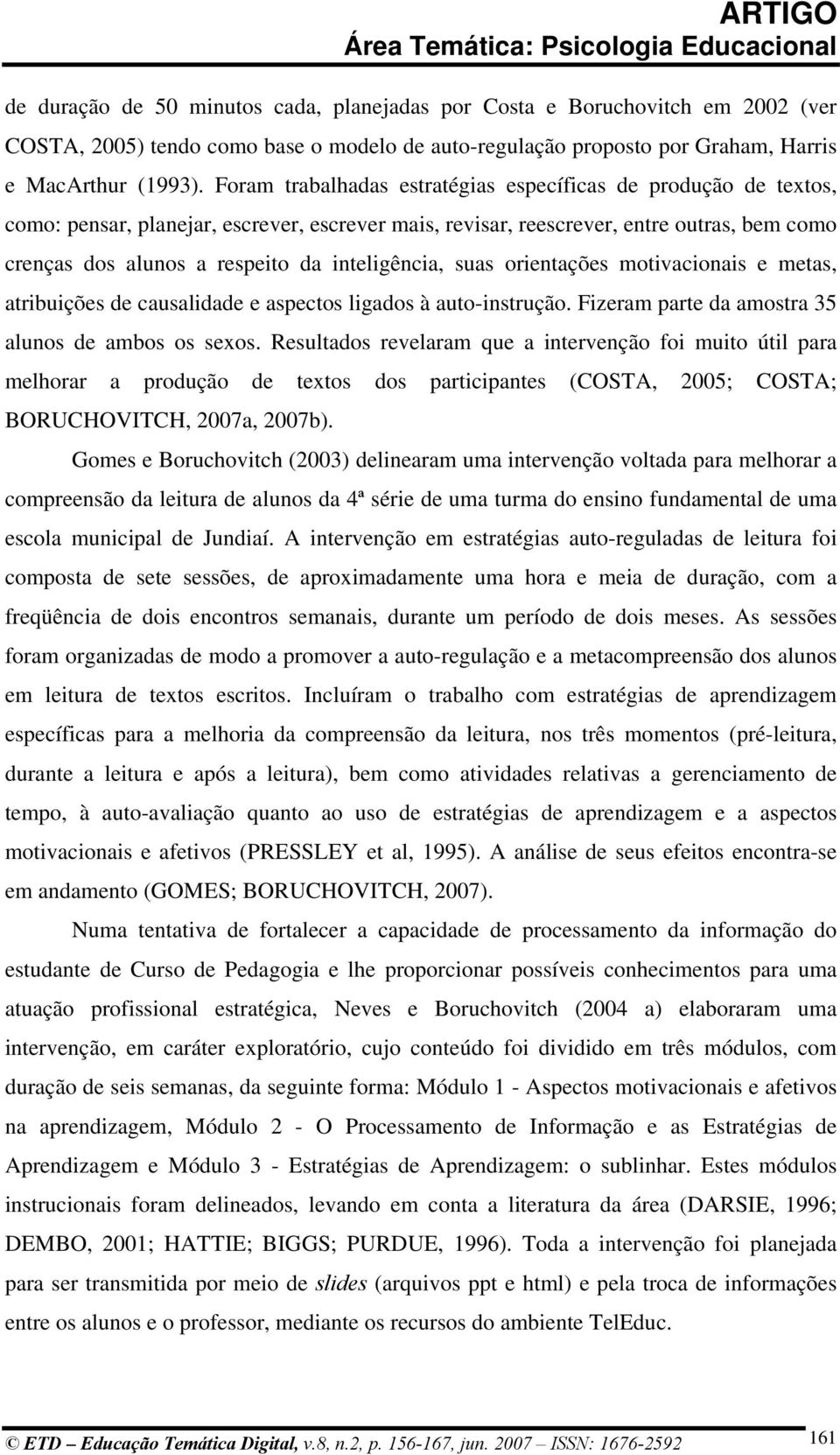 inteligência, suas orientações motivacionais e metas, atribuições de causalidade e aspectos ligados à auto-instrução. Fizeram parte da amostra 35 alunos de ambos os sexos.