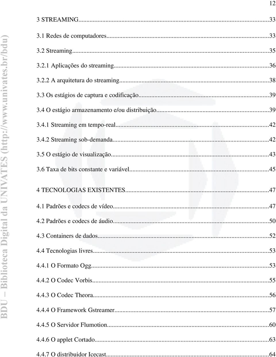 6 Taxa de bits constante e variável...45 4 TECNOLOGIAS EXISTENTES...47 4.1 Padrões e codecs de vídeo...47 4.2 Padrões e codecs de áudio...50 4.3 Containers de dados...52 4.