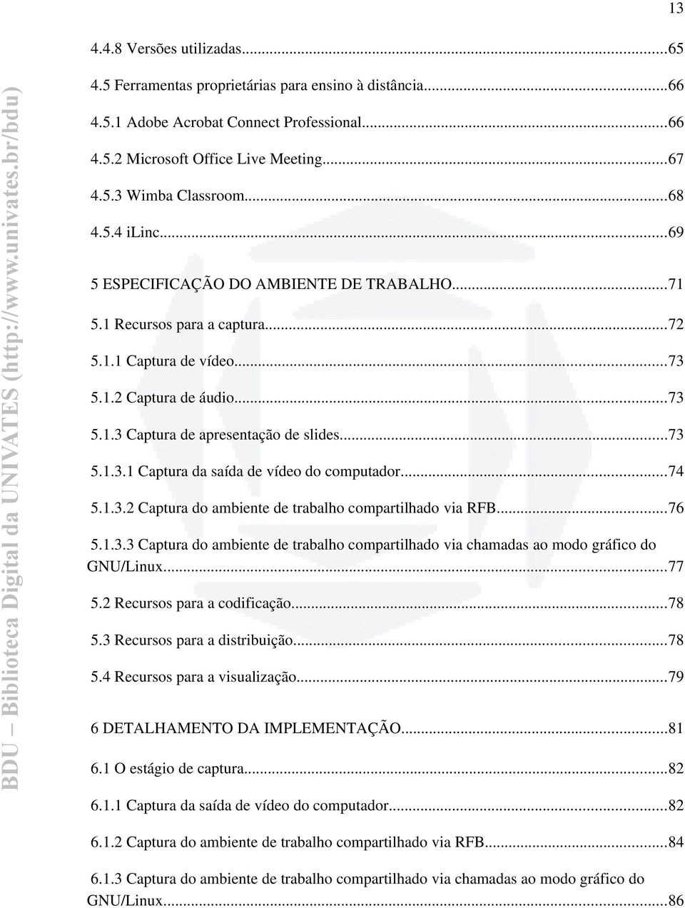 ..73 5.1.3.1 Captura da saída de vídeo do computador...74 5.1.3.2 Captura do ambiente de trabalho compartilhado via RFB...76 5.1.3.3 Captura do ambiente de trabalho compartilhado via chamadas ao modo gráfico do GNU/Linux.