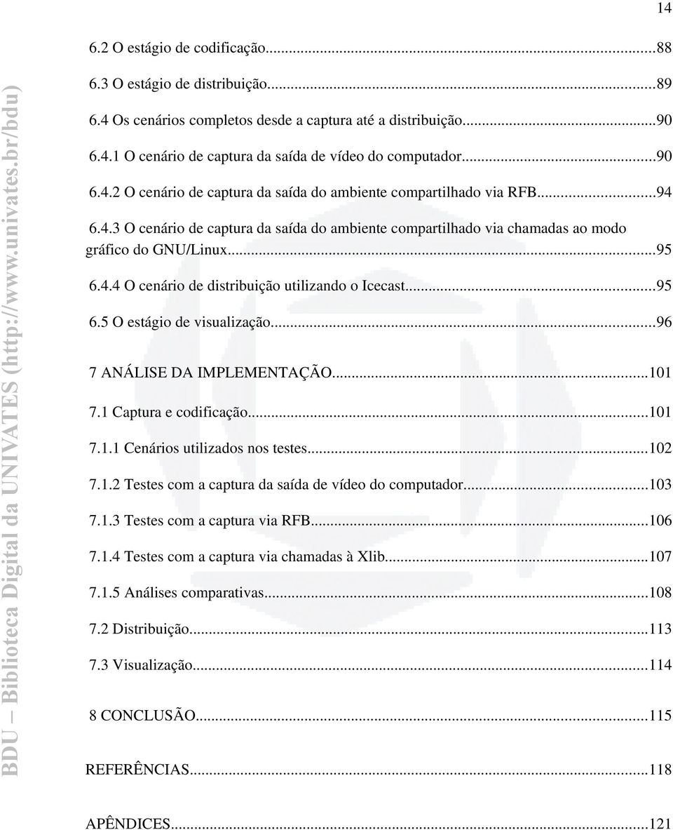 ..95 6.5 O estágio de visualização...96 7 ANÁLISE DA IMPLEMENTAÇÃO...101 7.1 Captura e codificação...101 7.1.1 Cenários utilizados nos testes...102 7.1.2 Testes com a captura da saída de vídeo do computador.