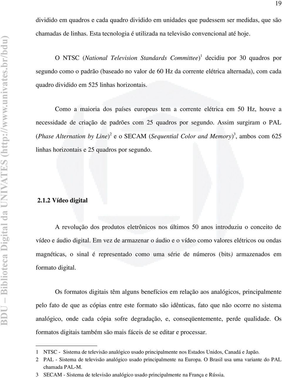 horizontais. Como a maioria dos países europeus tem a corrente elétrica em 50 Hz, houve a necessidade de criação de padrões com 25 quadros por segundo.