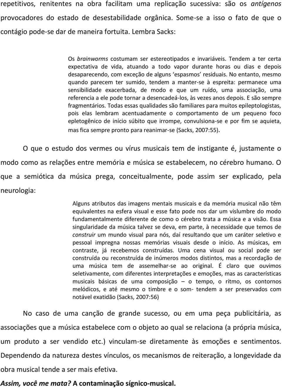 Tendem a ter certa expectativa de vida, atuando a todo vapor durante horas ou dias e depois desaparecendo, com exceção de alguns espasmos residuais.