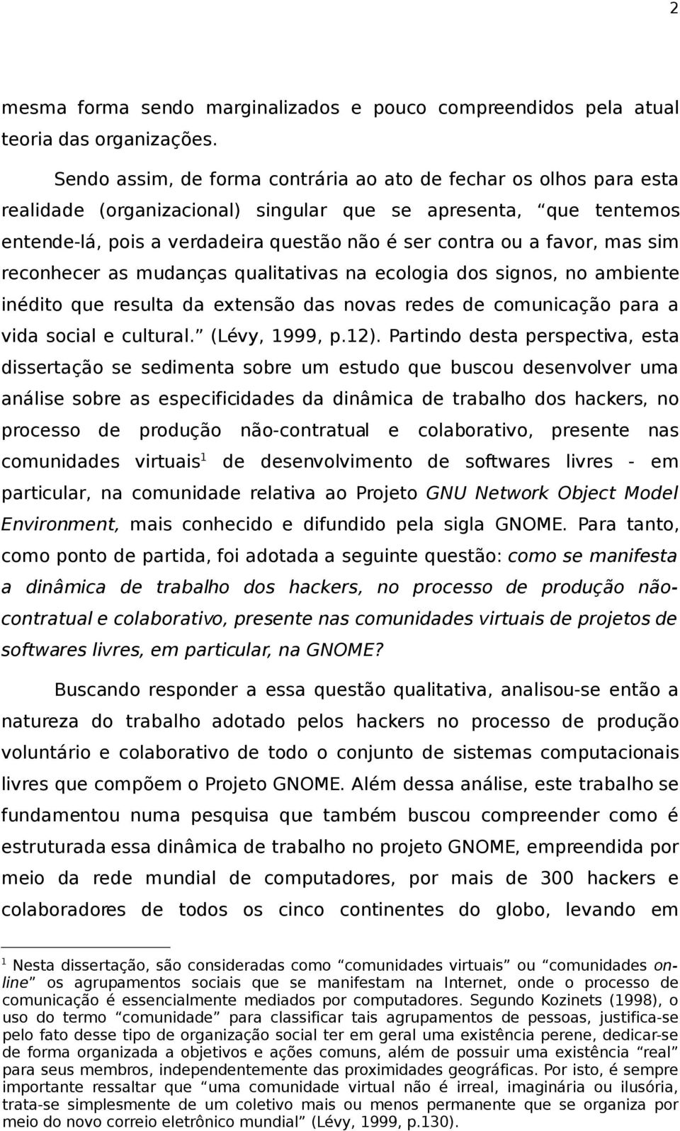 favor, mas sim reconhecer as mudanças qualitativas na ecologia dos signos, no ambiente inédito que resulta da extensão das novas redes de comunicação para a vida social e cultural. (Lévy, 1999, p.12).