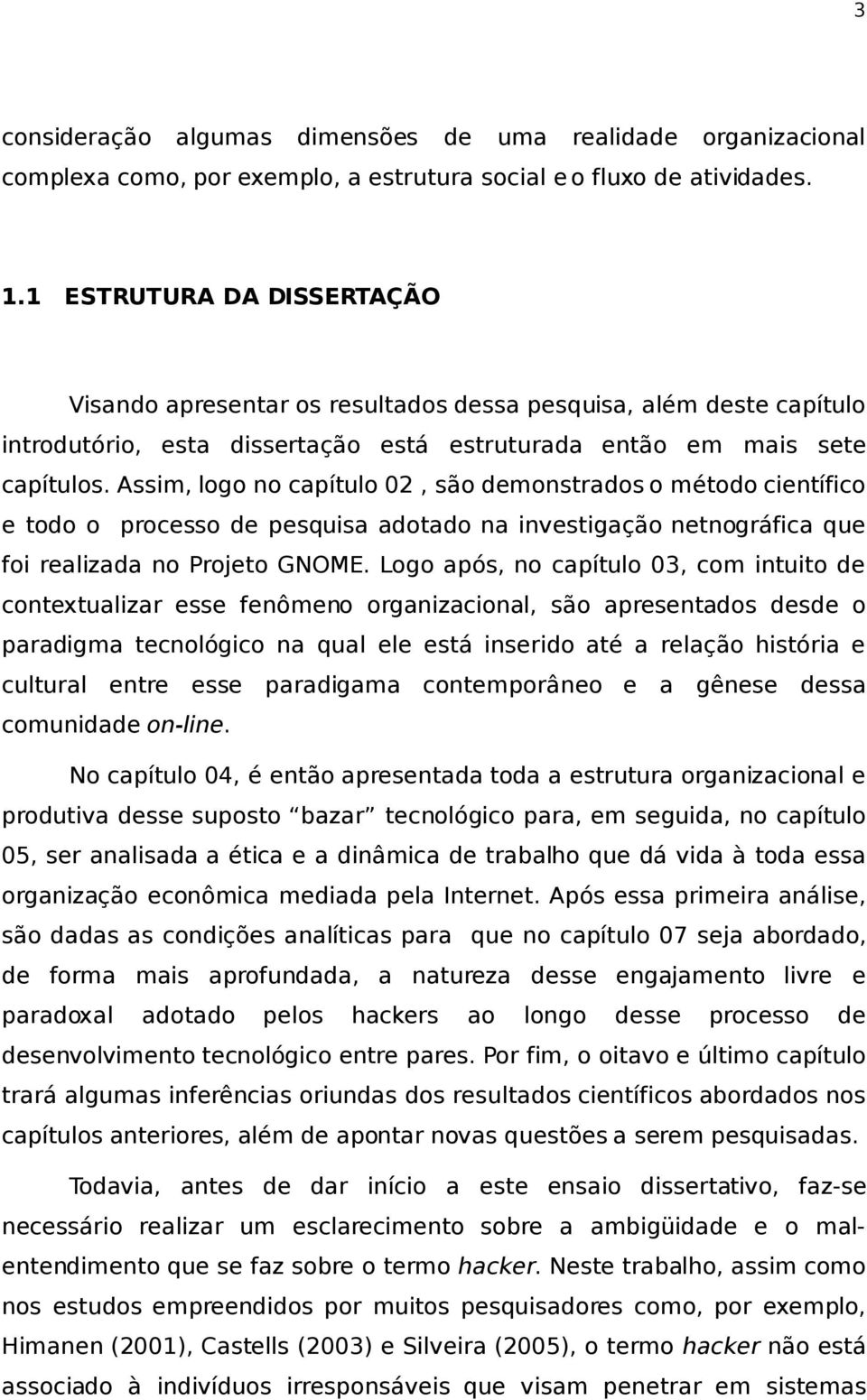 Assim, logo no capítulo 02, são demonstrados o método científico e todo o processo de pesquisa adotado na investigação netnográfica que foi realizada no Projeto GNOME.