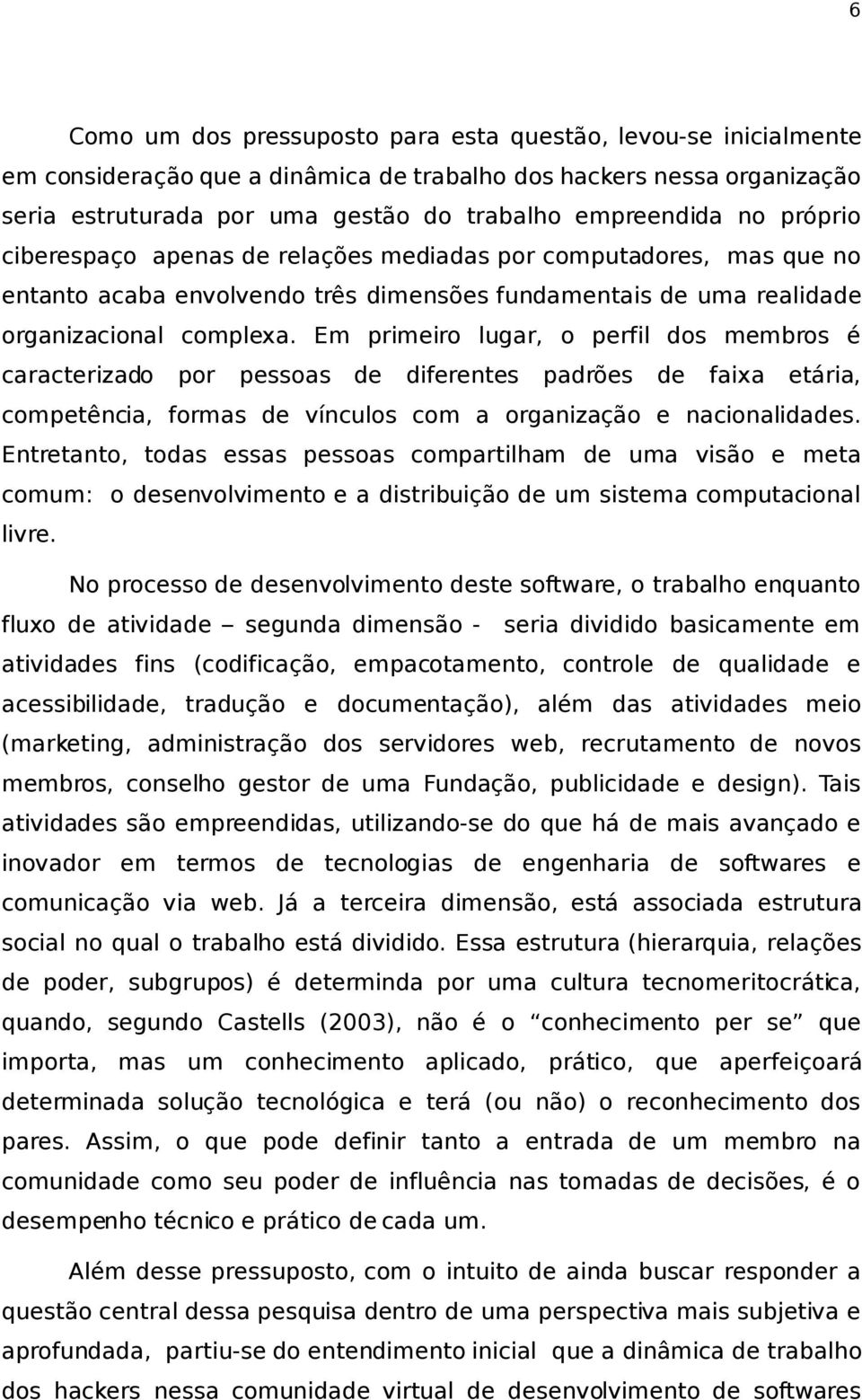 Em primeiro lugar, o perfil dos membros é caracterizado por pessoas de diferentes padrões de faixa etária, competência, formas de vínculos com a organização e nacionalidades.