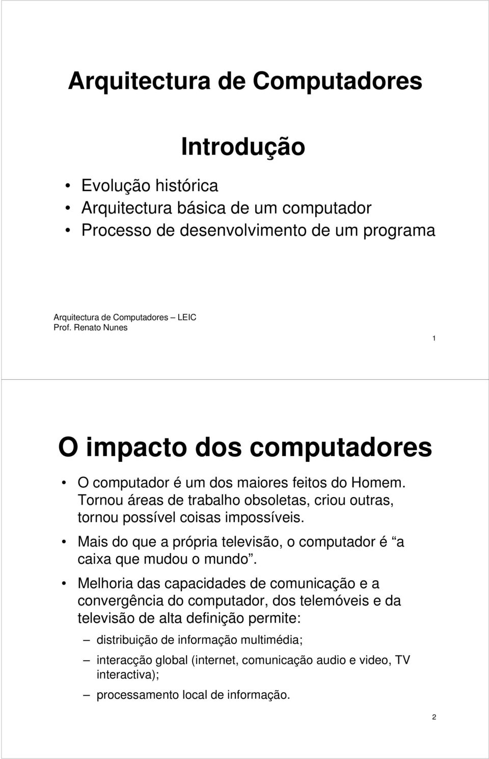 Tornou áreas trabalho obsoletas, criou outras, tornou possível coisas impossíveis. Mais do que a própria televisão, o computador é a caixa que mudou o mundo.