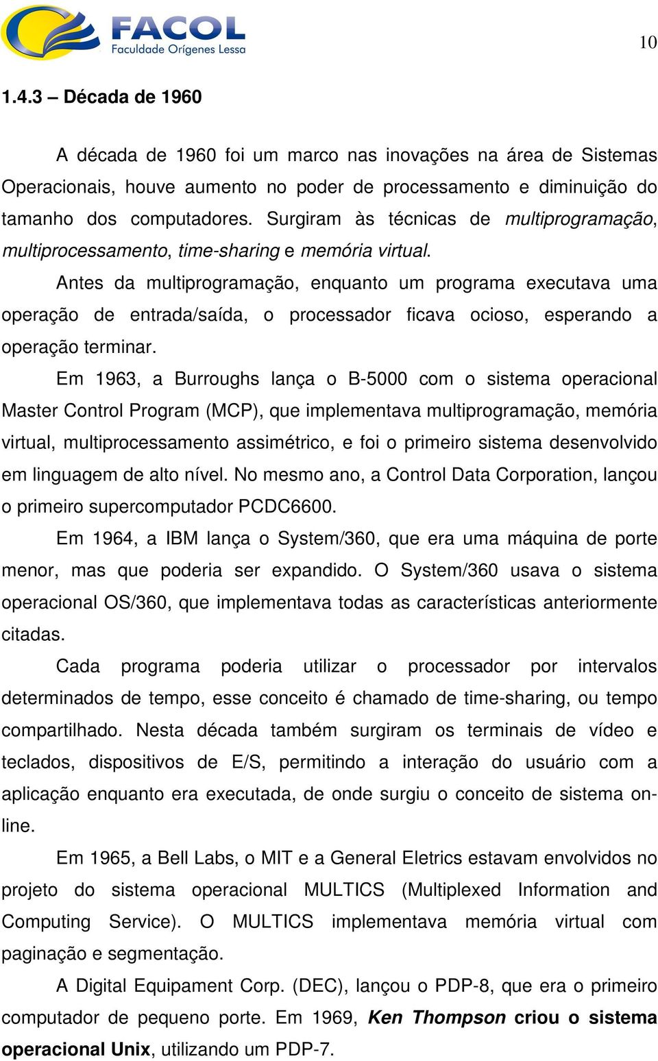 Antes da multiprogramação, enquanto um programa executava uma operação de entrada/saída, o processador ficava ocioso, esperando a operação terminar.