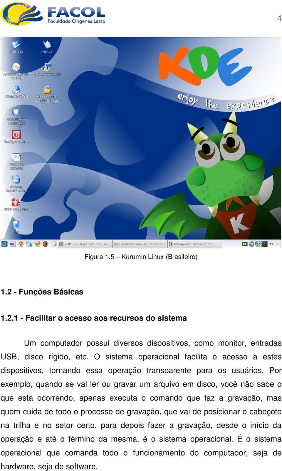 Por exemplo, quando se vai ler ou gravar um arquivo em disco, você não sabe o que esta ocorrendo, apenas executa o comando que faz a gravação, mas quem cuida de todo o processo de gravação, que