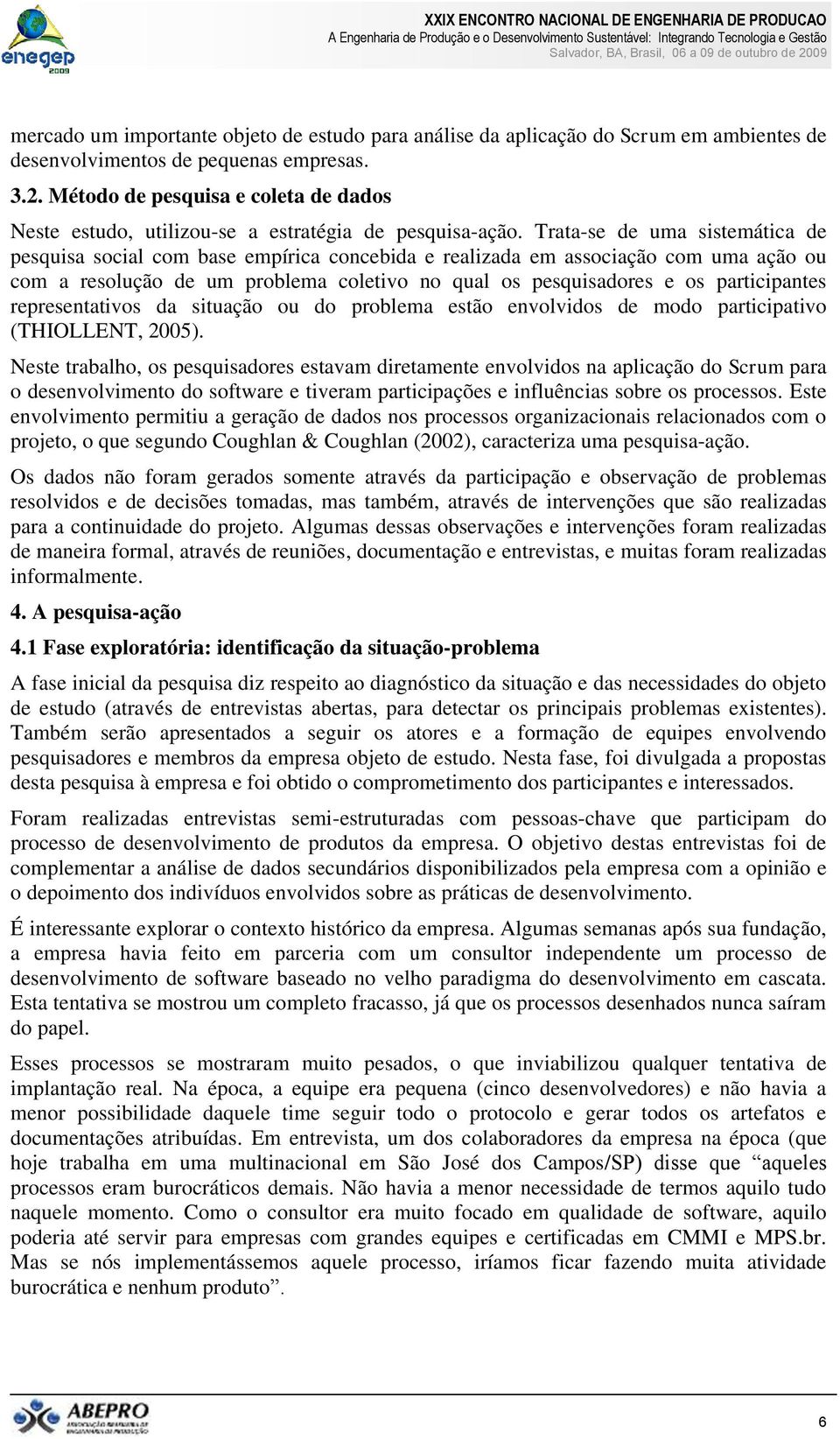 Trata-se de uma sistemática de pesquisa social com base empírica concebida e realizada em associação com uma ação ou com a resolução de um problema coletivo no qual os pesquisadores e os