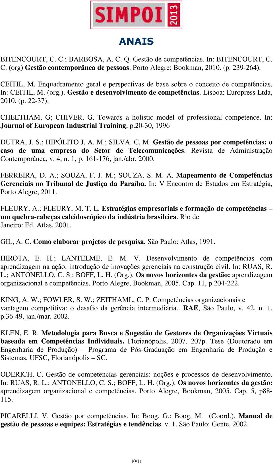 CHEETHAM, G; CHIVER, G. Towards a holistic model of professional competence. In: Journal of European Industrial Training, p.20-30, 1996 DUTRA, J. S.; HIPÓLITO J. A. M.