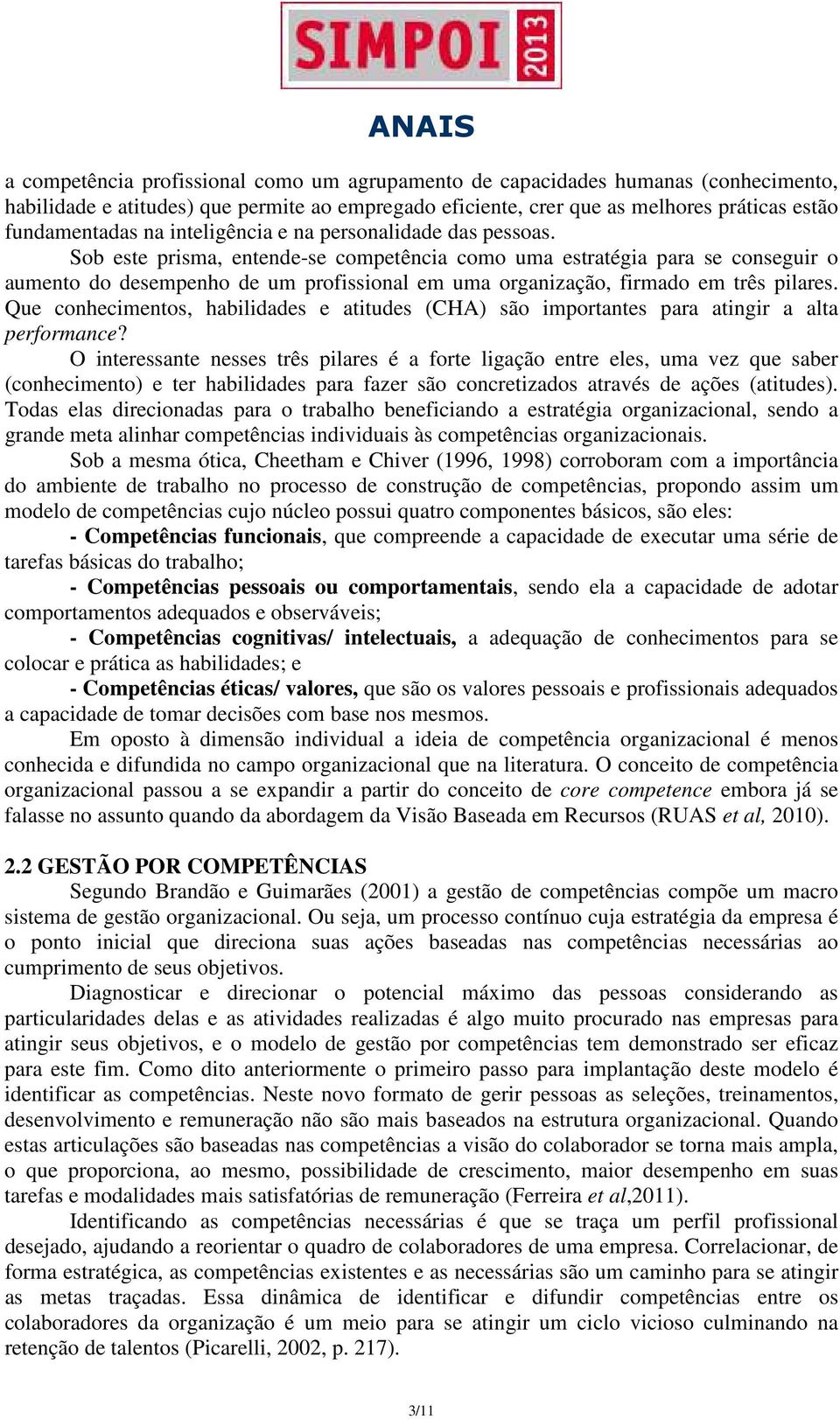 Sob este prisma, entende-se competência como uma estratégia para se conseguir o aumento do desempenho de um profissional em uma organização, firmado em três pilares.