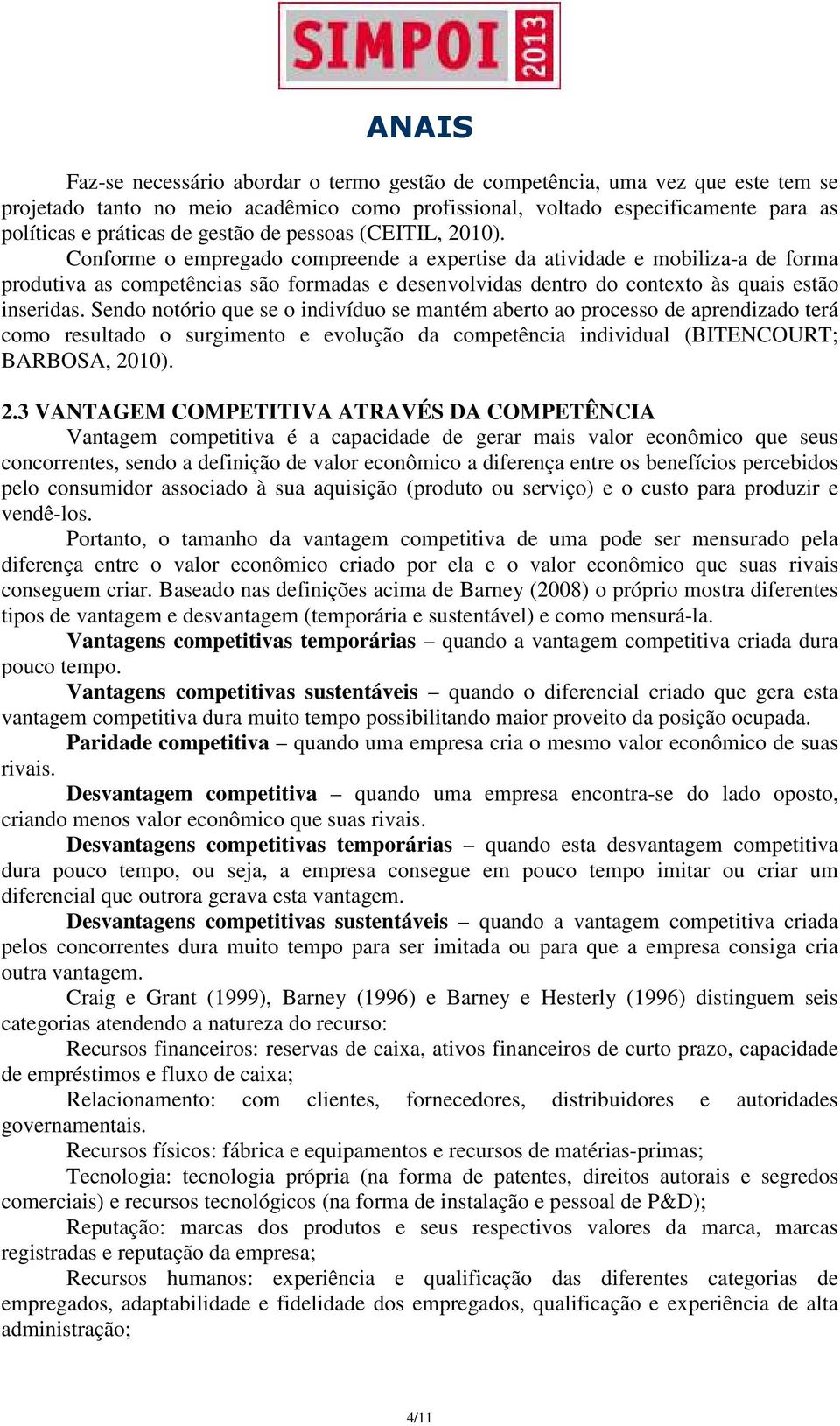 Conforme o empregado compreende a expertise da atividade e mobiliza-a de forma produtiva as competências são formadas e desenvolvidas dentro do contexto às quais estão inseridas.