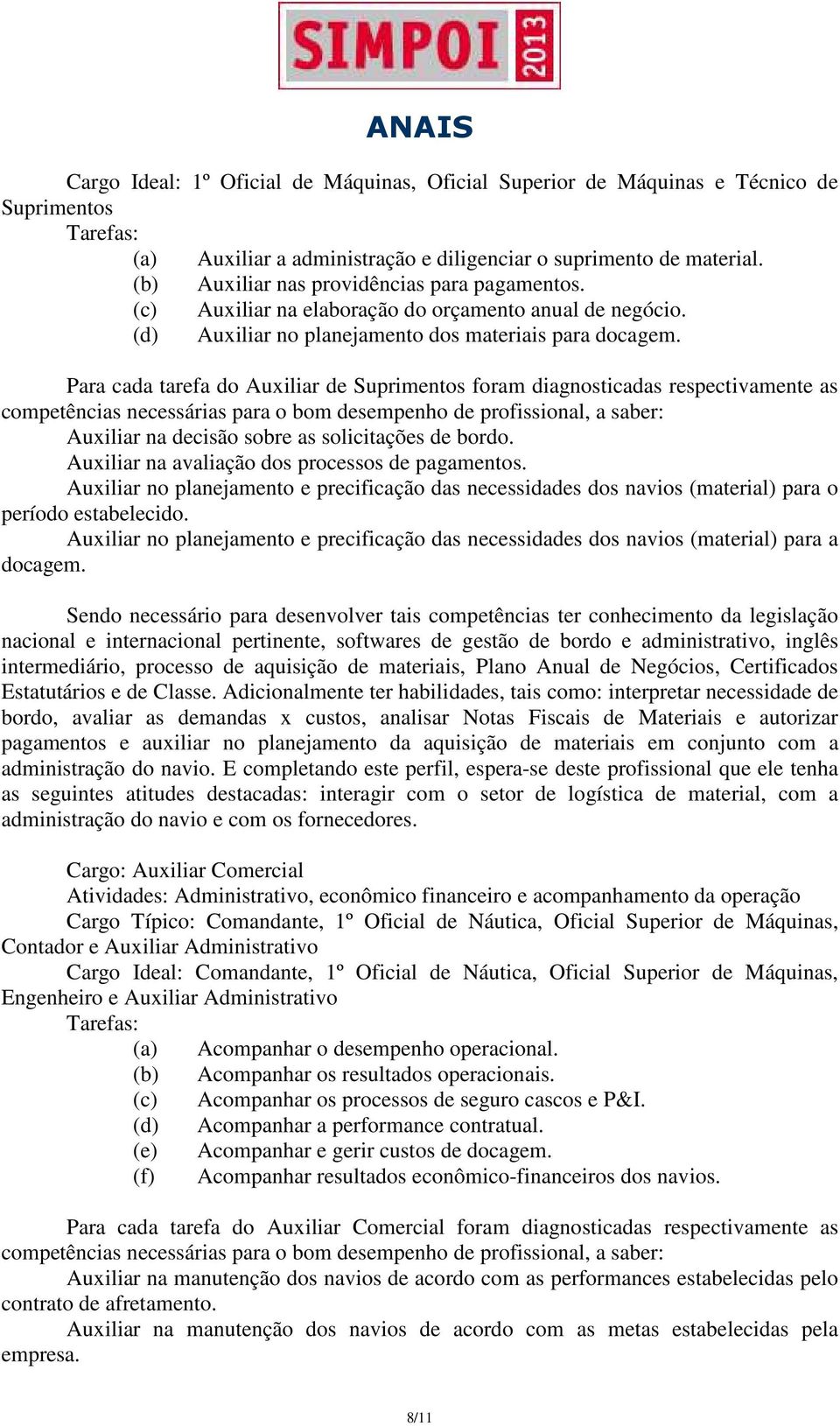 Para cada tarefa do Auxiliar de Suprimentos foram diagnosticadas respectivamente as competências necessárias para o bom desempenho de profissional, a saber: Auxiliar na decisão sobre as solicitações