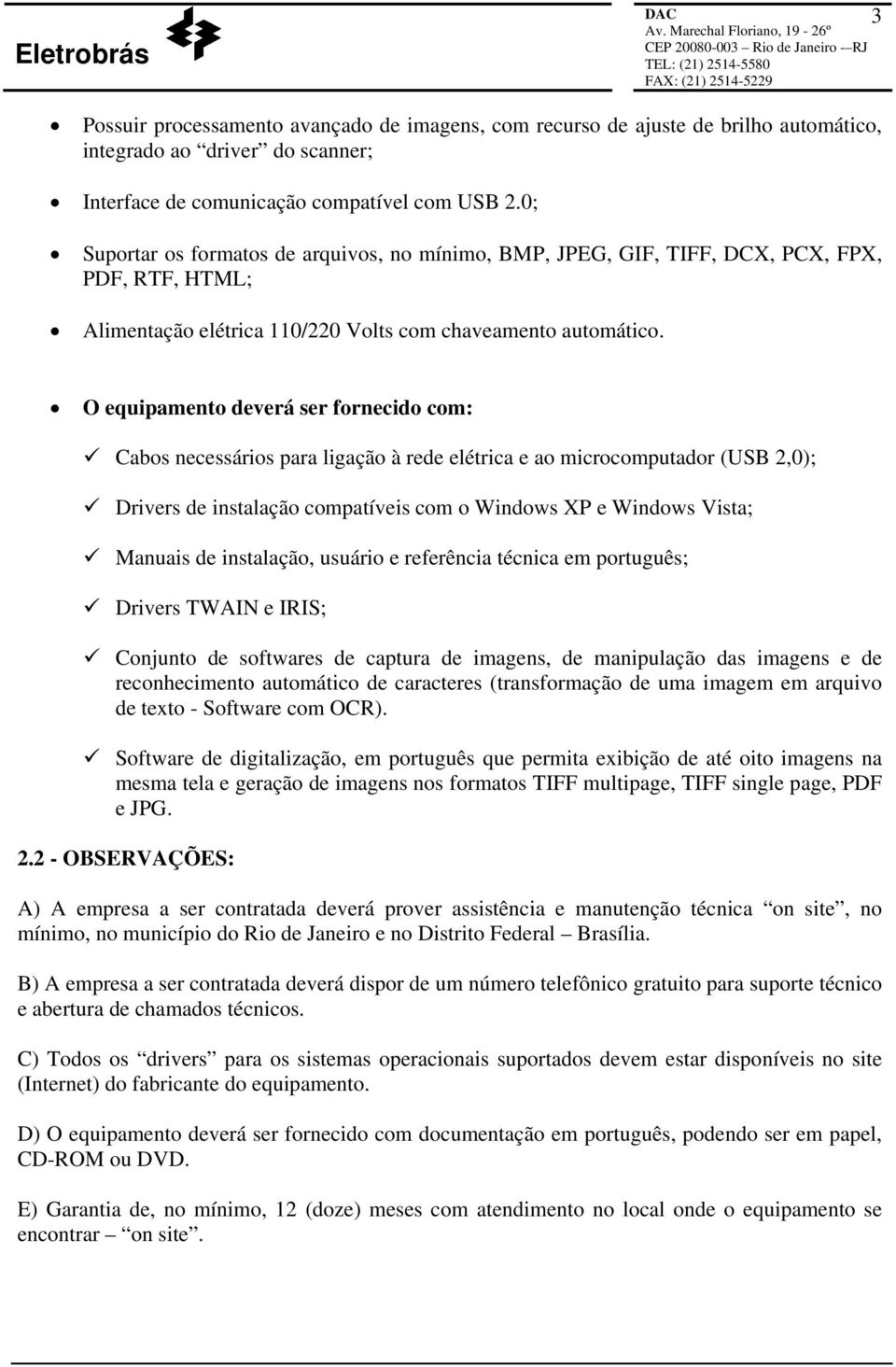 O equipamento deverá ser fornecido com: Cabos necessários para ligação à rede elétrica e ao microcomputador (USB 2,0); Drivers de instalação compatíveis com o Windows XP e Windows Vista; Manuais de