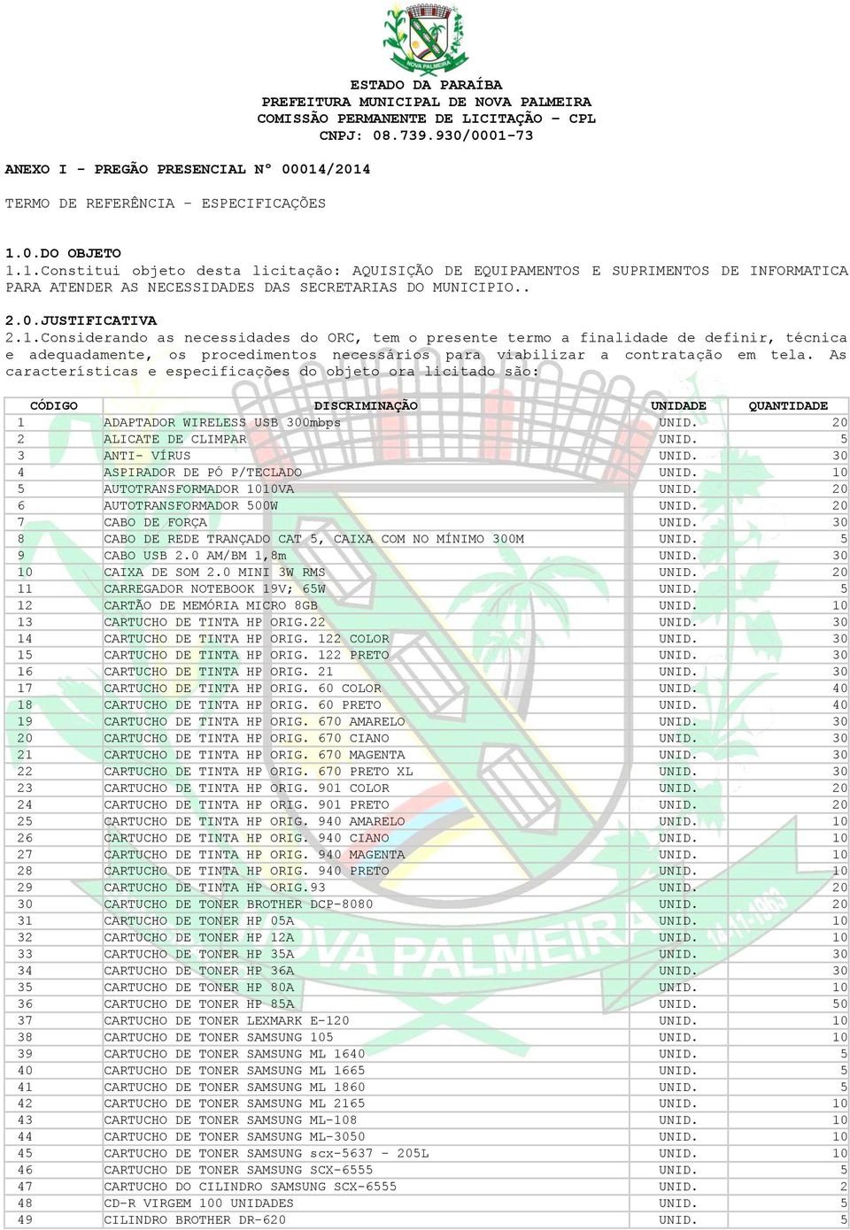 As características e especificações do objeto ora licitado são: CÓDIGO DISCRIMINAÇÃO UNIDADE QUANTIDADE 1 ADAPTADOR WIRELESS USB 300mbps UNID. 20 2 ALICATE DE CLIMPAR UNID. 5 3 ANTI- VÍRUS UNID.