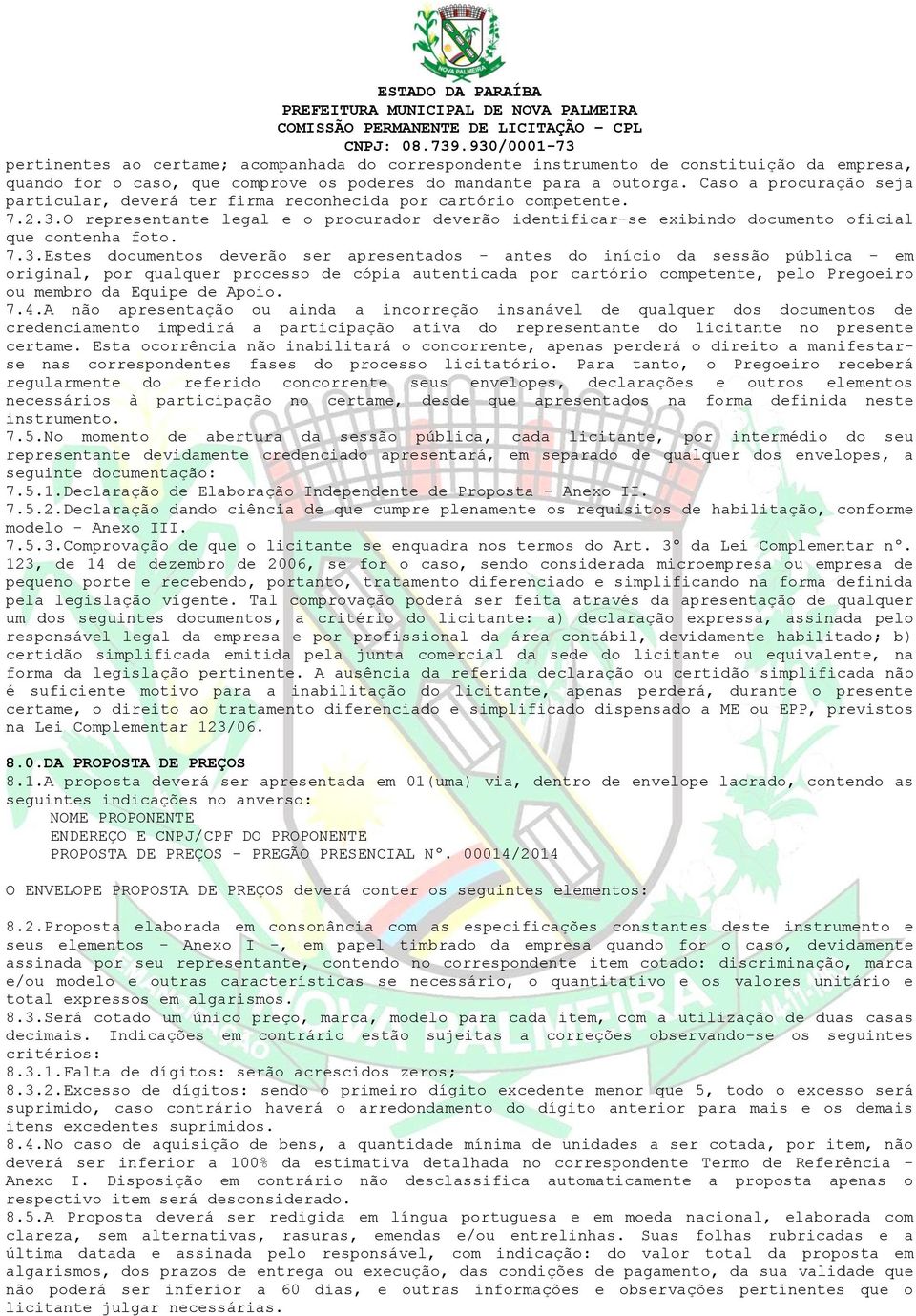 7.3.Estes documentos deverão ser apresentados - antes do início da sessão pública - em original, por qualquer processo de cópia autenticada por cartório competente, pelo Pregoeiro ou membro da Equipe