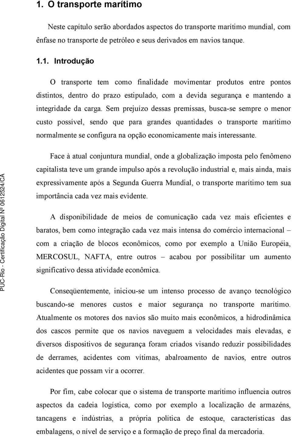 Face à atual conjuntura mundial, onde a globalização imposta pelo fenômeno capitalista teve um grande impulso após a revolução industrial e, mais ainda, mais expressivamente após a Segunda Guerra