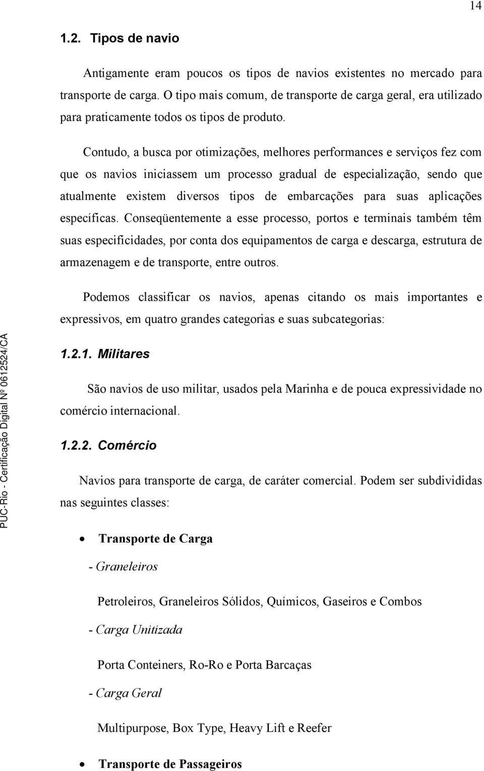 Contudo, a busca por otimizações, melhores performances e serviços fez com que os navios iniciassem um processo gradual de especialização, sendo que atualmente existem diversos tipos de embarcações