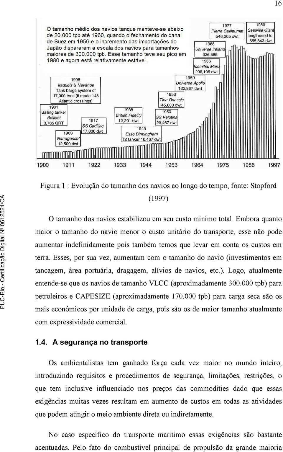 Esses, por sua vez, aumentam com o tamanho do navio (investimentos em tancagem, área portuária, dragagem, alívios de navios, etc.).