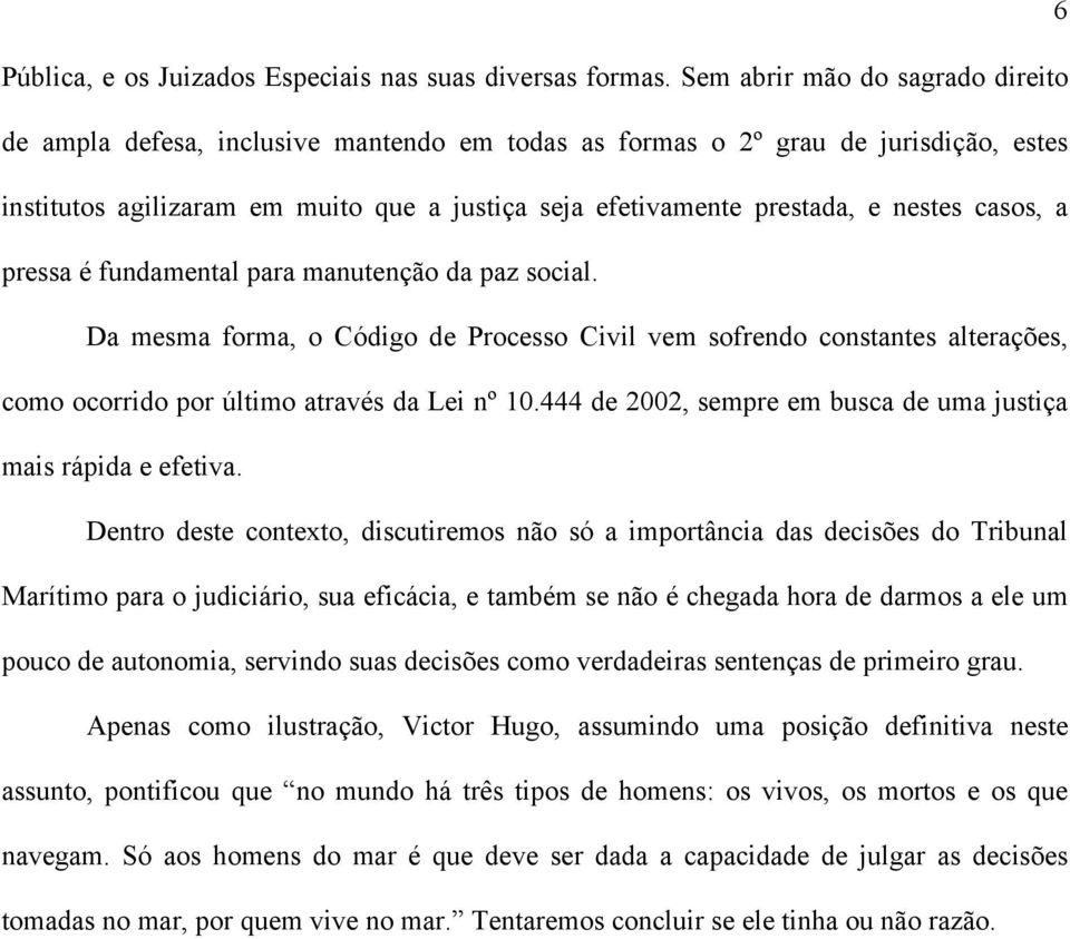 nestes casos, a pressa é fundamental para manutenção da paz social. Da mesma forma, o Código de Processo Civil vem sofrendo constantes alterações, como ocorrido por último através da Lei nº 10.