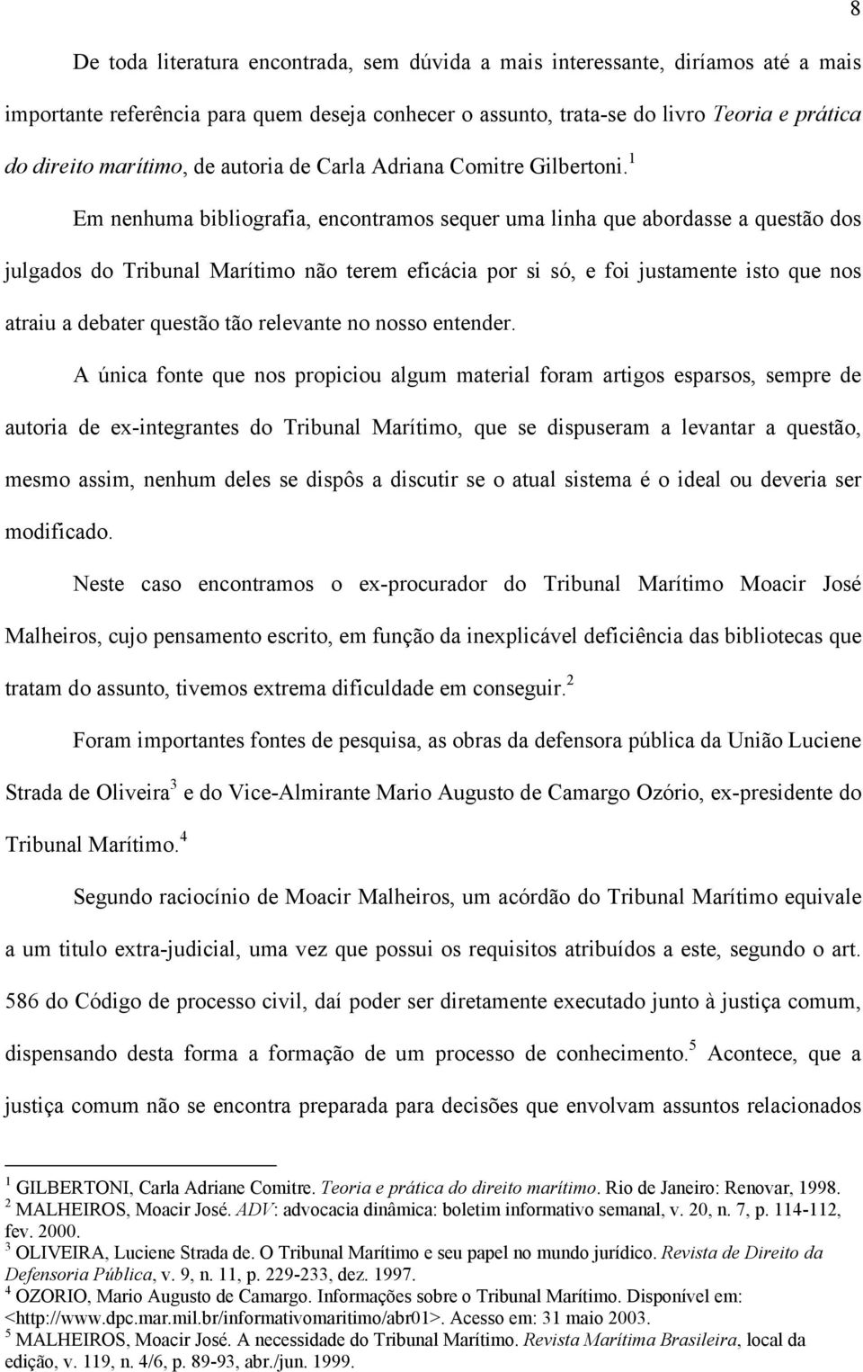 1 Em nenhuma bibliografia, encontramos sequer uma linha que abordasse a questão dos julgados do Tribunal Marítimo não terem eficácia por si só, e foi justamente isto que nos atraiu a debater questão