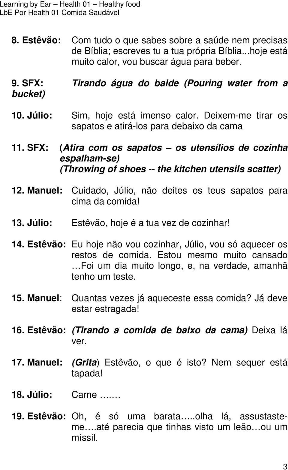 SFX: (Atira com os sapatos os utensílios de cozinha espalham-se) (Throwing of shoes -- the kitchen utensils scatter) 12. Manuel: Cuidado, Júlio, não deites os teus sapatos para cima da comida! 13.