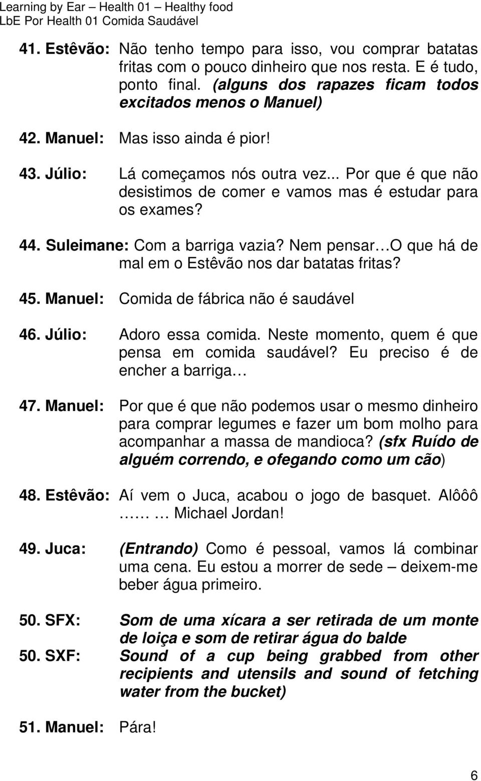 Nem pensar O que há de mal em o Estêvão nos dar batatas fritas? 45. Manuel: Comida de fábrica não é saudável 46. Júlio: Adoro essa comida. Neste momento, quem é que pensa em comida saudável?