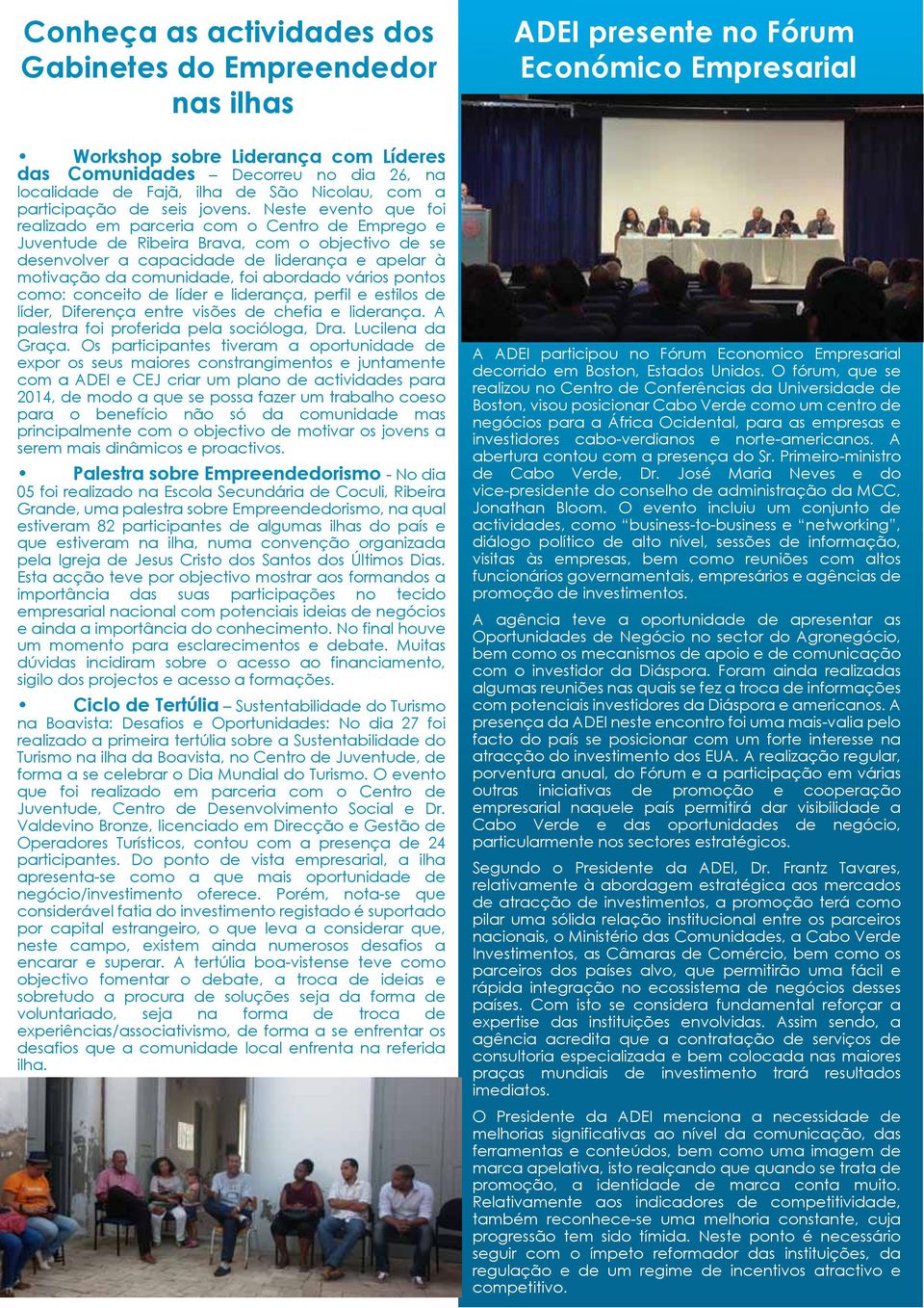 Neste evento que foi realizado em parceria com o Centro de Emprego e Juventude de Ribeira Brava, com o objectivo de se desenvolver a capacidade de liderança e apelar à motivação da comunidade, foi