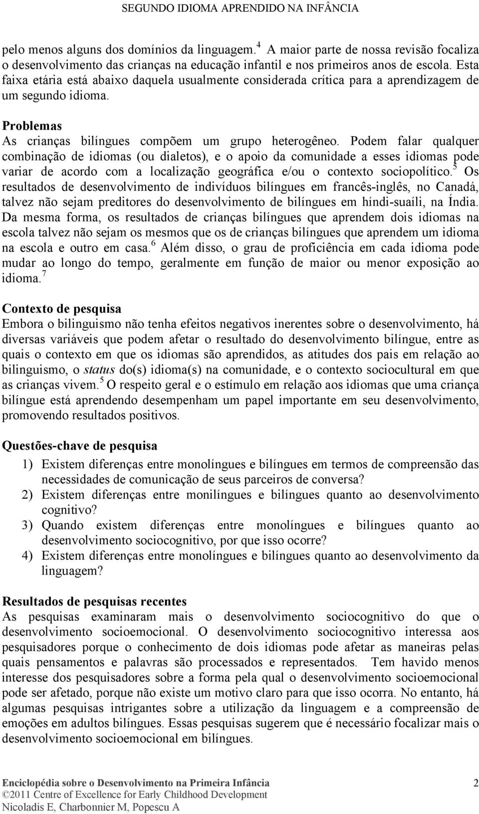 Podem falar qualquer combinação de idiomas (ou dialetos), e o apoio da comunidade a esses idiomas pode variar de acordo com a localização geográfica e/ou o contexto sociopolítico.