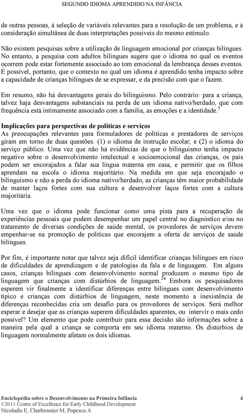 No entanto, a pesquisa com adultos bilíngues sugere que o idioma no qual os eventos ocorrem pode estar fortemente associado ao tom emocional da lembrança desses eventos.