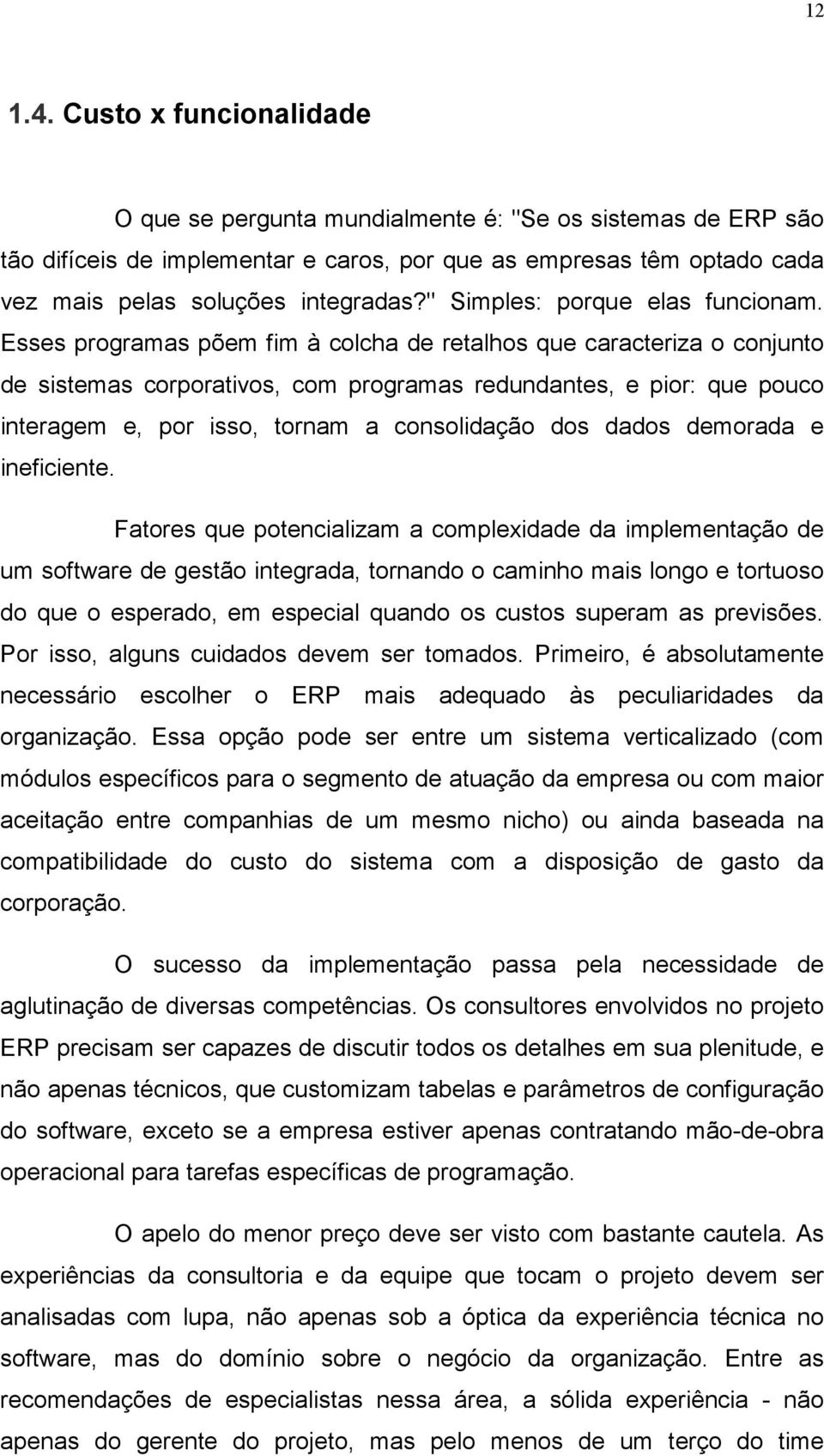 Esses programas põem fim à colcha de retalhos que caracteriza o conjunto de sistemas corporativos, com programas redundantes, e pior: que pouco interagem e, por isso, tornam a consolidação dos dados