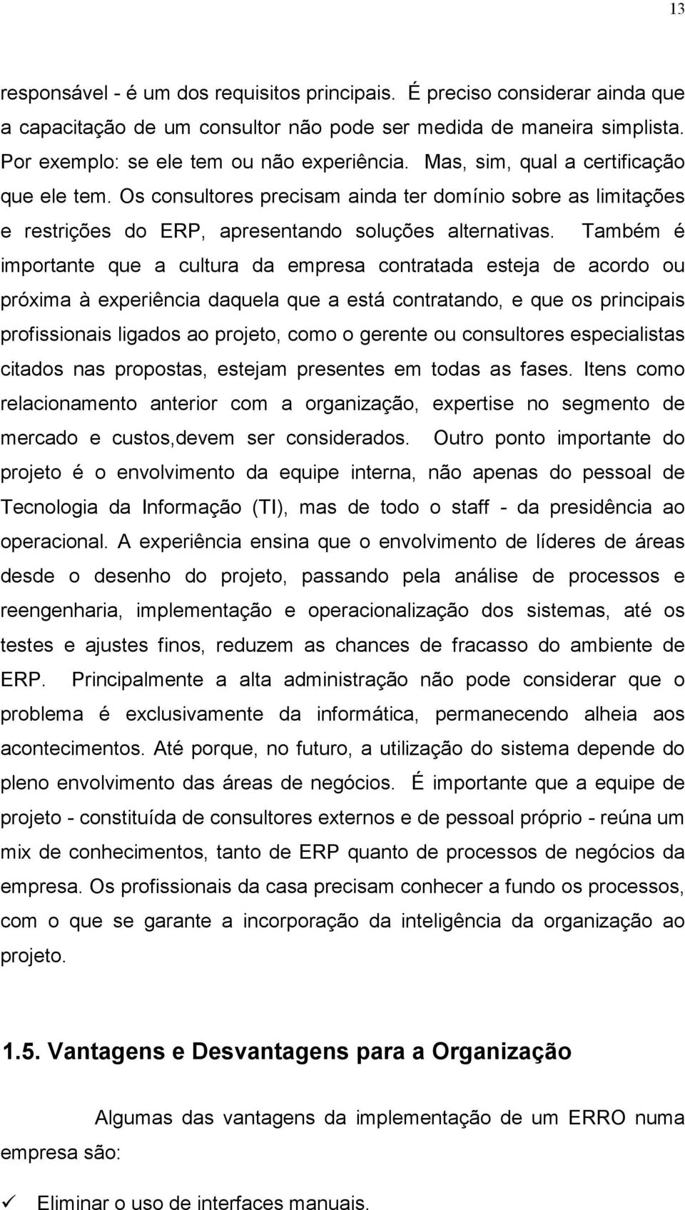 Também é importante que a cultura da empresa contratada esteja de acordo ou próxima à experiência daquela que a está contratando, e que os principais profissionais ligados ao projeto, como o gerente