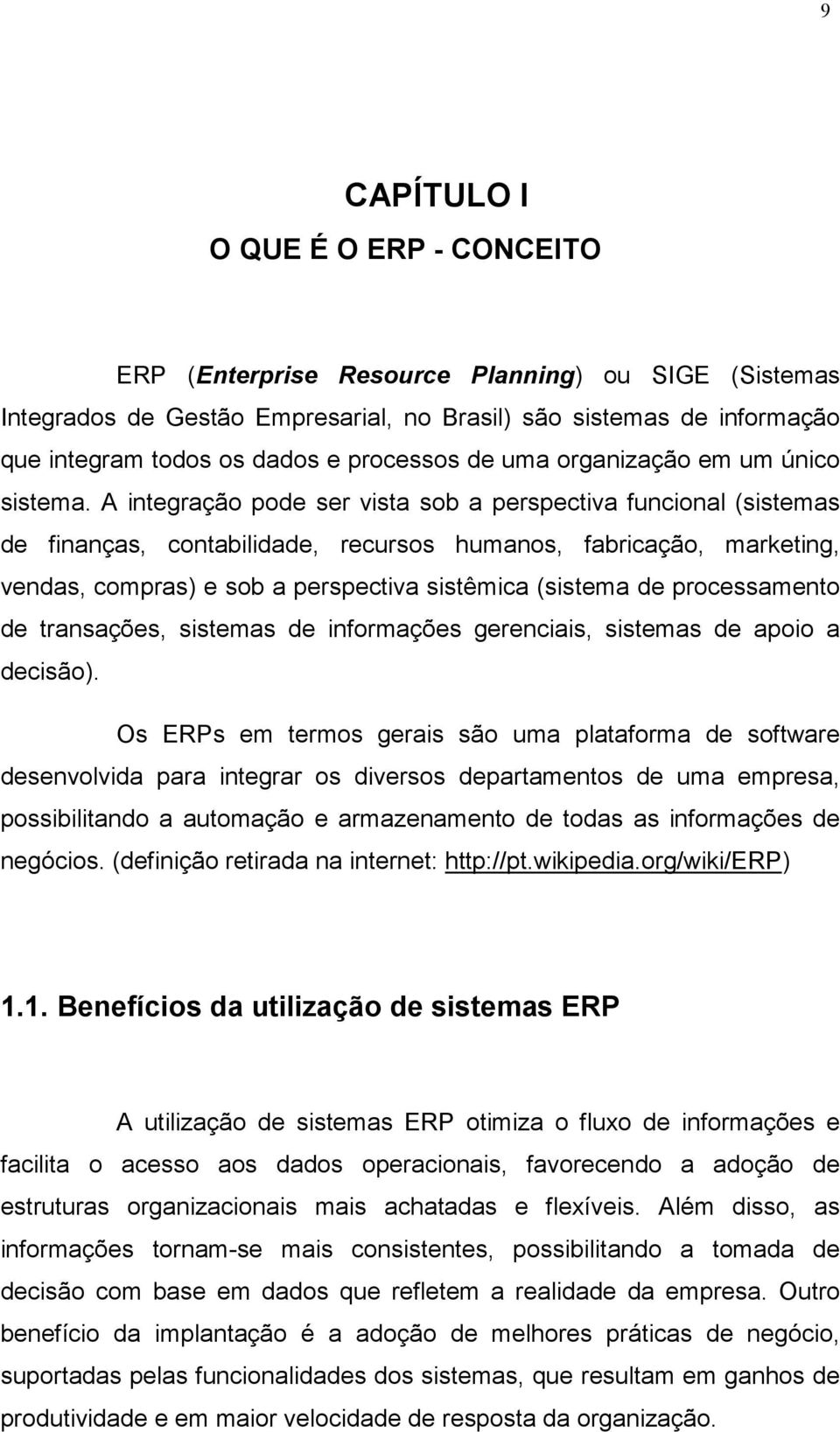 A integração pode ser vista sob a perspectiva funcional (sistemas de finanças, contabilidade, recursos humanos, fabricação, marketing, vendas, compras) e sob a perspectiva sistêmica (sistema de