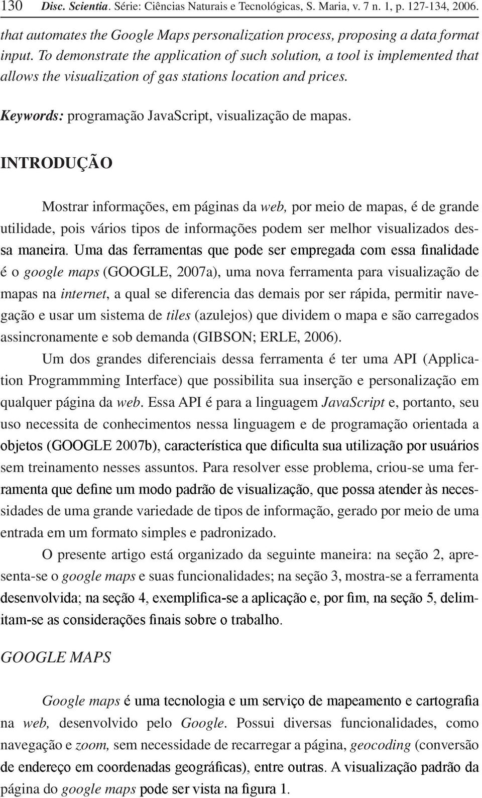 INTRODUÇÃO Mostrar informações, em páginas da web, por meio de mapas, é de grande utilidade, pois vários tipos de informações podem ser melhor visualizados desé o google maps (GOOGLE, 2007a), uma