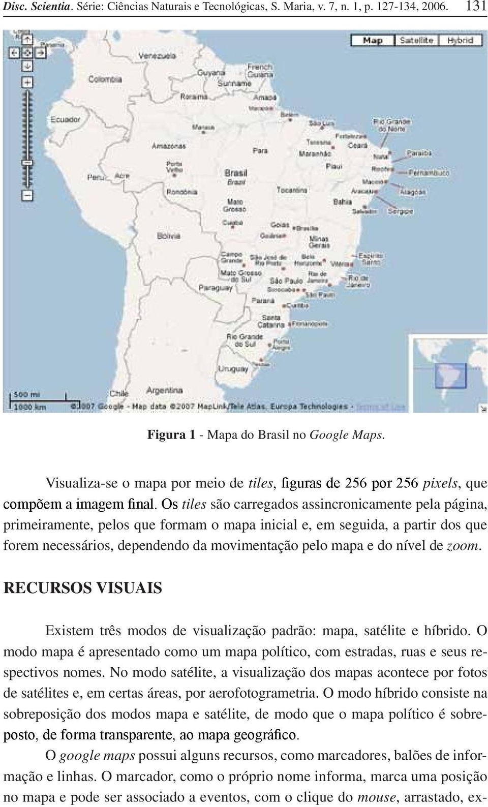 dependendo da movimentação pelo mapa e do nível de zoom. RECURSOS VISUAIS Existem três modos de visualização padrão: mapa, satélite e híbrido.