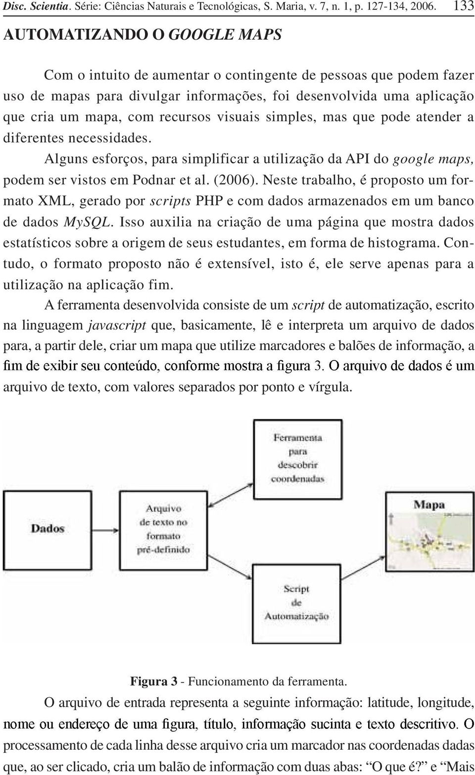 recursos visuais simples, mas que pode atender a diferentes necessidades. Alguns esforços, para simplificar a utilização da API do google maps, podem ser vistos em Podnar et al. (2006).