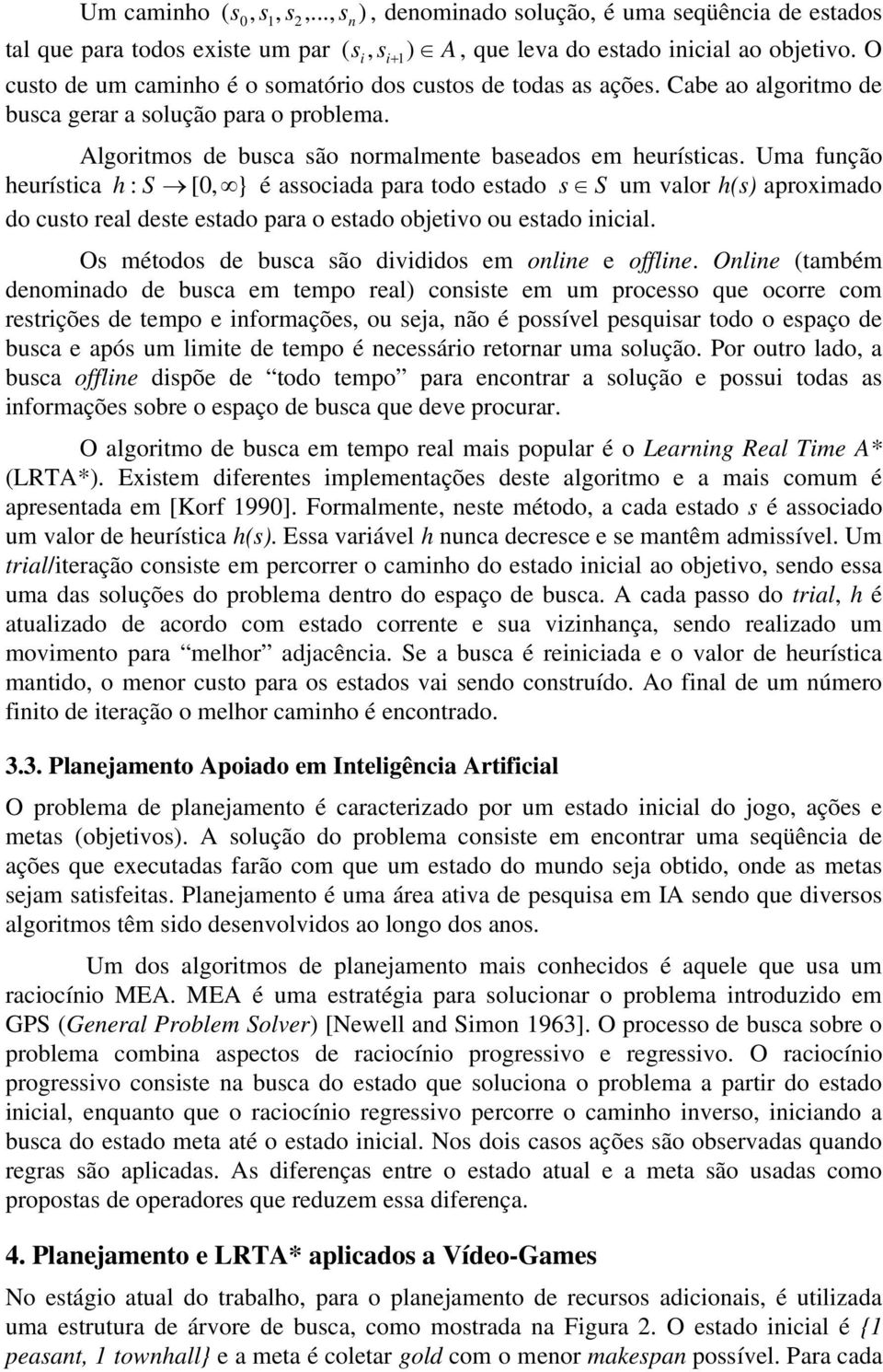 Uma função heurística h : S [0, } é associada para todo estado s S um valor h(s) aproximado do custo real deste estado para o estado objetivo ou estado inicial.