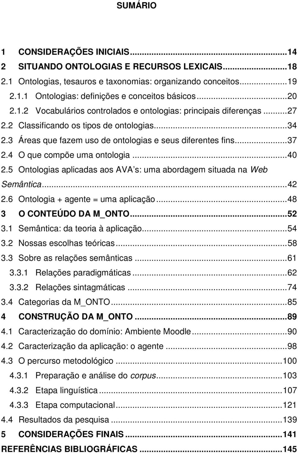 4 O que compõe uma ontologia... 40 2.5 Ontologias aplicadas aos AVA s: uma abordagem situada na Web Semântica... 42 2.6 Ontologia + agente = uma aplicação... 48 3 O CONTEÚDO DA M_ONTO... 52 3.